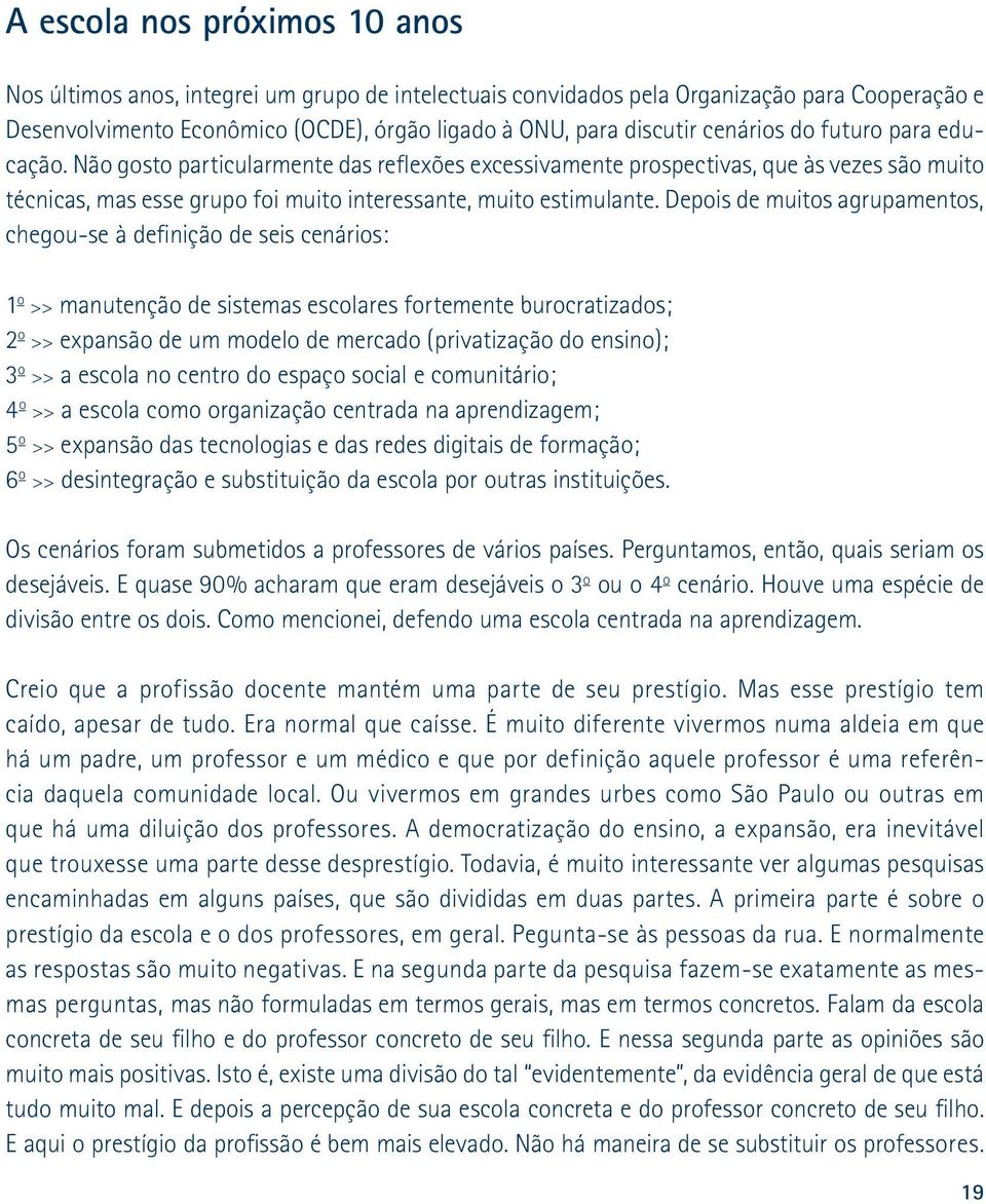 Depois de muitos agrupamentos, chegou-se à definição de seis cenários: 1 o >> manutenção de sistemas escolares fortemente burocratizados; 2 o >> expansão de um modelo de mercado (privatização do