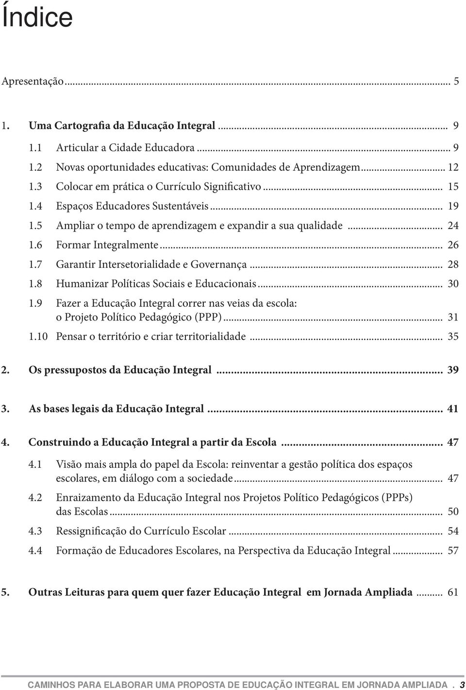 7 Garantir Intersetorialidade e Governança... 28 1.8 Humanizar Políticas Sociais e Educacionais... 30 1.9 Fazer a Educação Integral correr nas veias da escola: o Projeto Político Pedagógico (PPP).