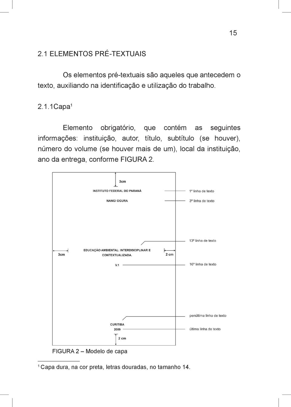 1Capa 1 Elemento obrigatório, que contém as seguintes informações: instituição, autor, título, subtítulo (se