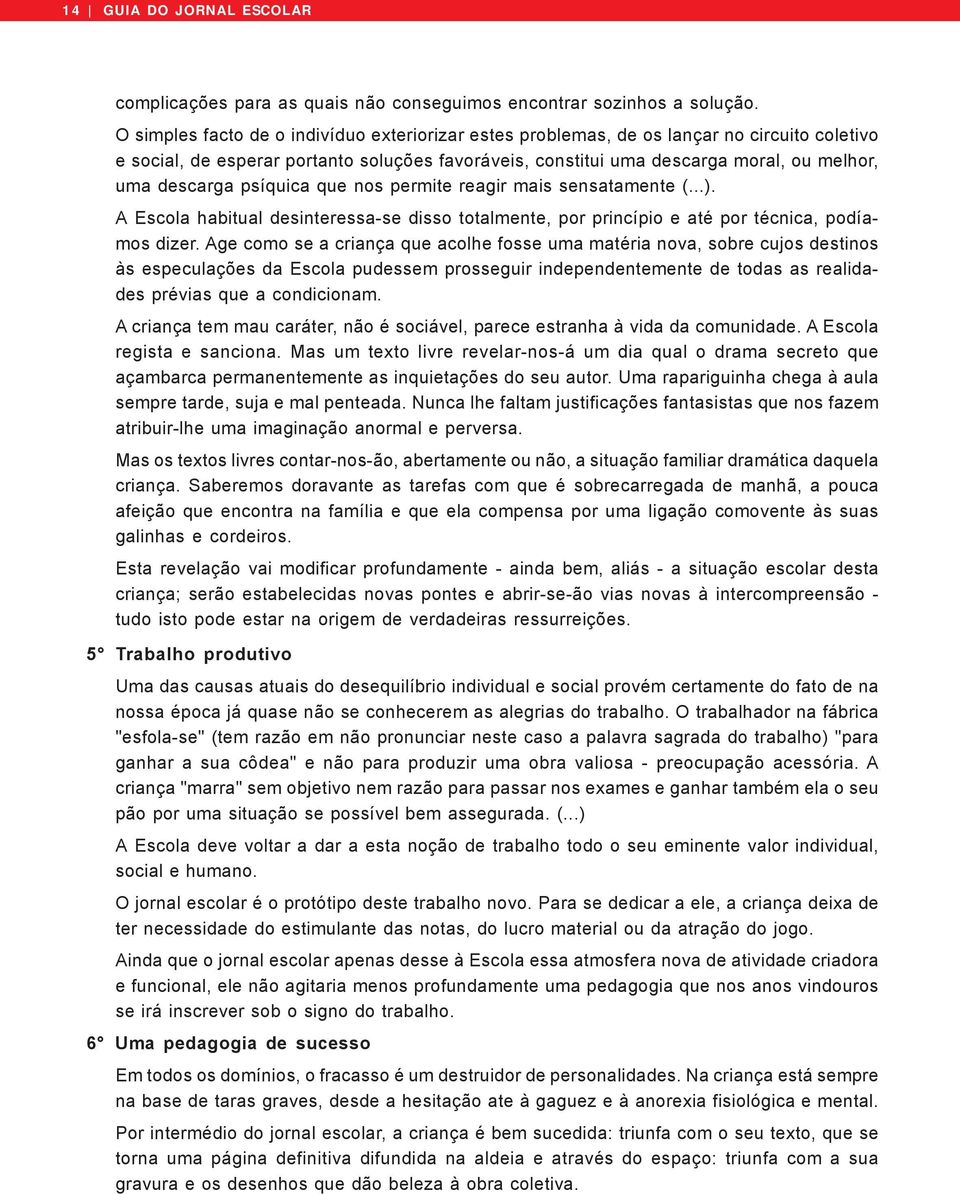 psíquica que nos permite reagir mais sensatamente (...). A Escola habitual desinteressa-se disso totalmente, por princípio e até por técnica, podíamos dizer.