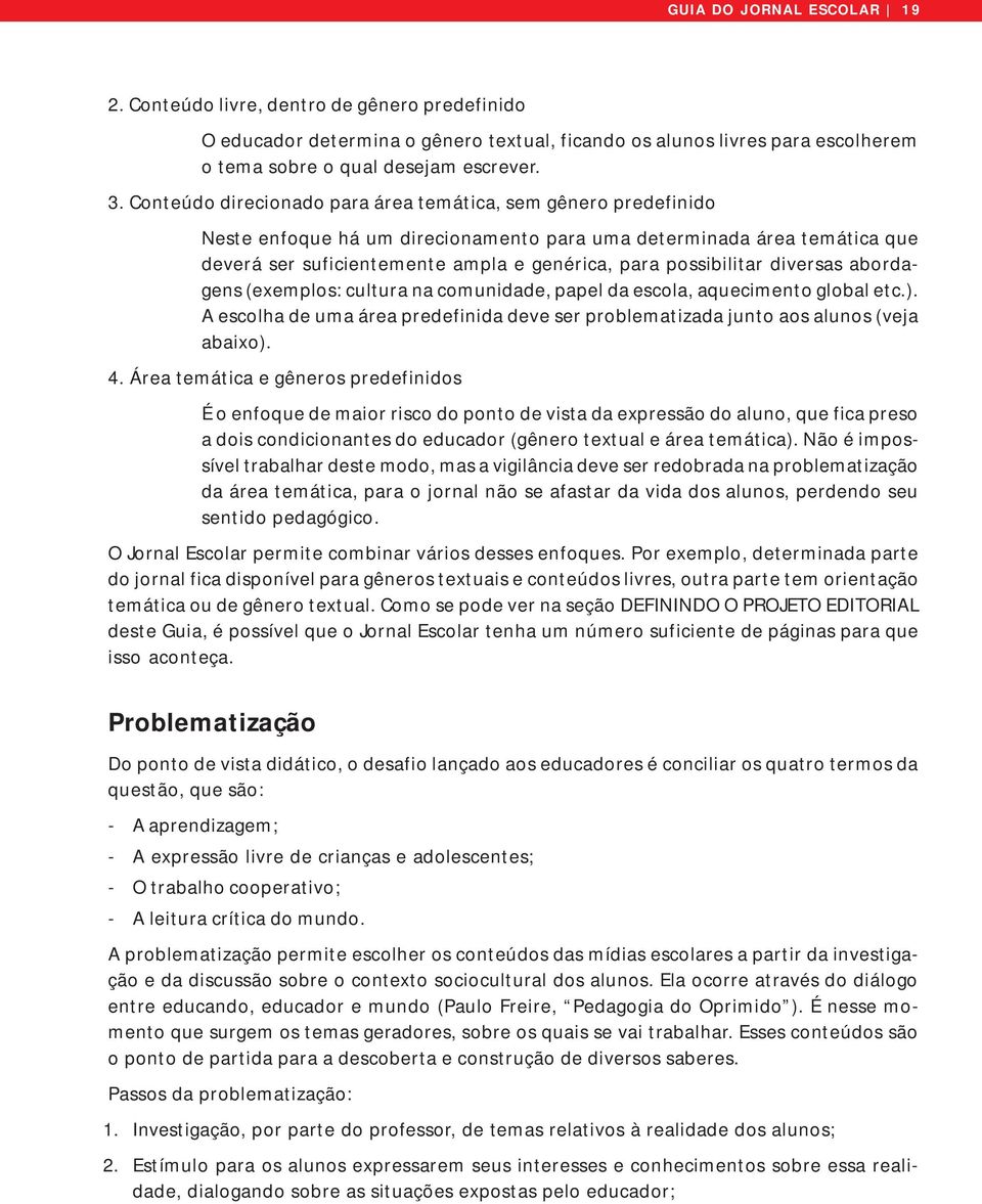 possibilitar diversas abordagens (exemplos: cultura na comunidade, papel da escola, aquecimento global etc.). A escolha de uma área predefinida deve ser problematizada junto aos alunos (veja abaixo).