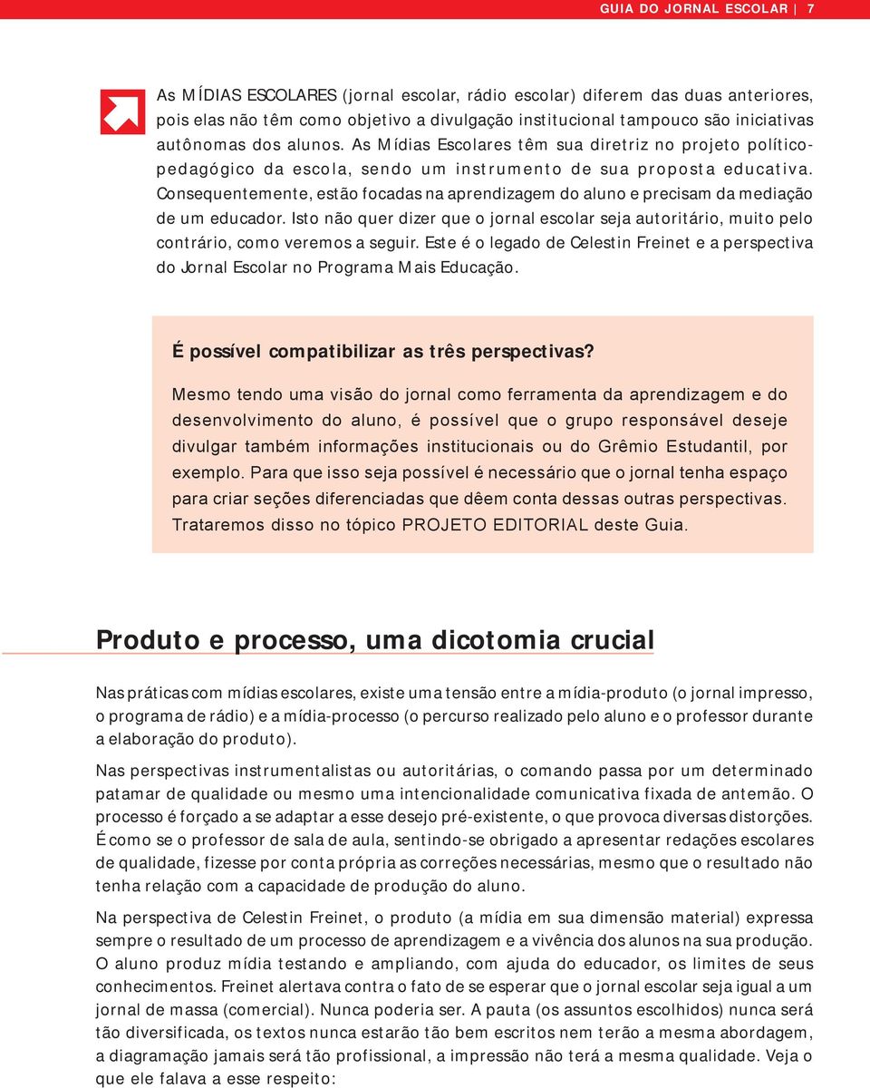 Consequentemente, estão focadas na aprendizagem do aluno e precisam da mediação de um educador. Isto não quer dizer que o jornal escolar seja autoritário, muito pelo contrário, como veremos a seguir.