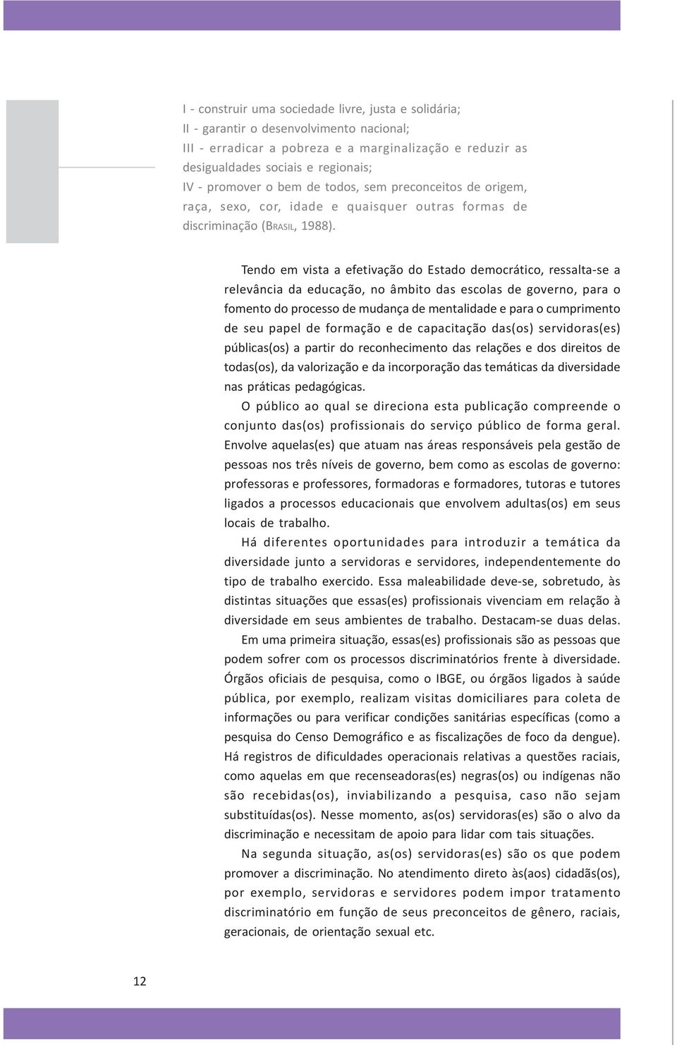 Tendo em vista a efetivação do Estado democrático, ressalta-se a relevância da educação, no âmbito das escolas de governo, para o fomento do processo de mudança de mentalidade e para o cumprimento de