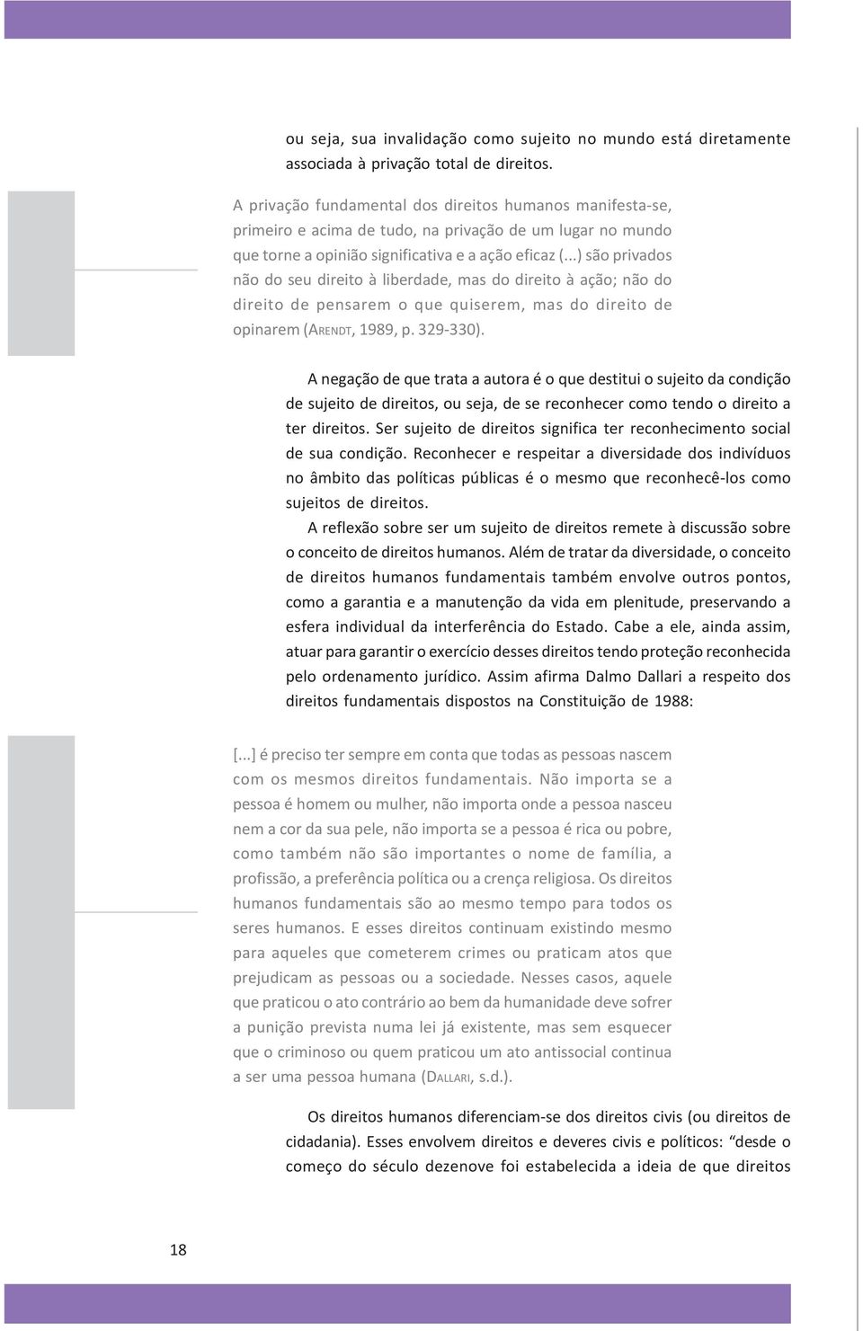 ..) são privados não do seu direito à liberdade, mas do direito à ação; não do direito de pensarem o que quiserem, mas do direito de opinarem (ARENDT, 1989, p. 329-330).