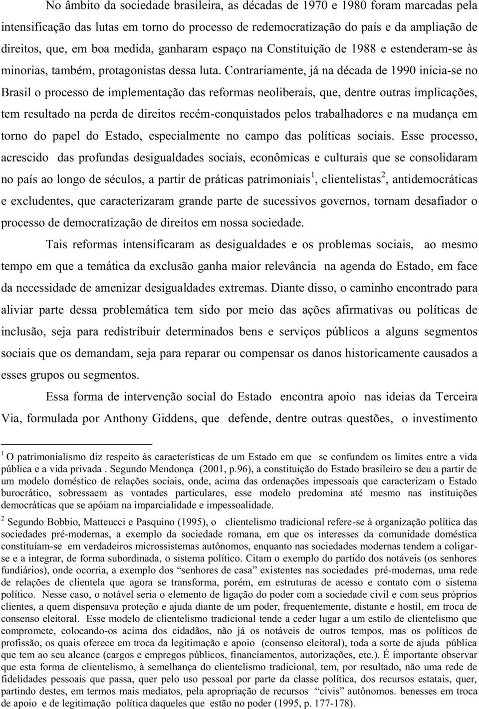 Contrariamente, já na década de 1990 inicia-se no Brasil o processo de implementação das reformas neoliberais, que, dentre outras implicações, tem resultado na perda de direitos recém-conquistados