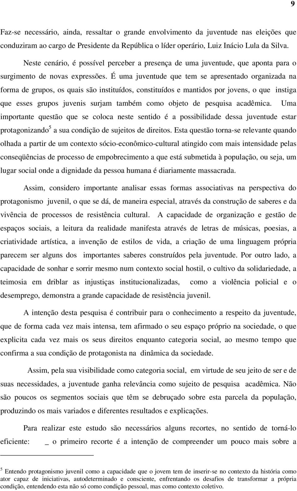 É uma juventude que tem se apresentado organizada na forma de grupos, os quais são instituídos, constituídos e mantidos por jovens, o que instiga que esses grupos juvenis surjam também como objeto de