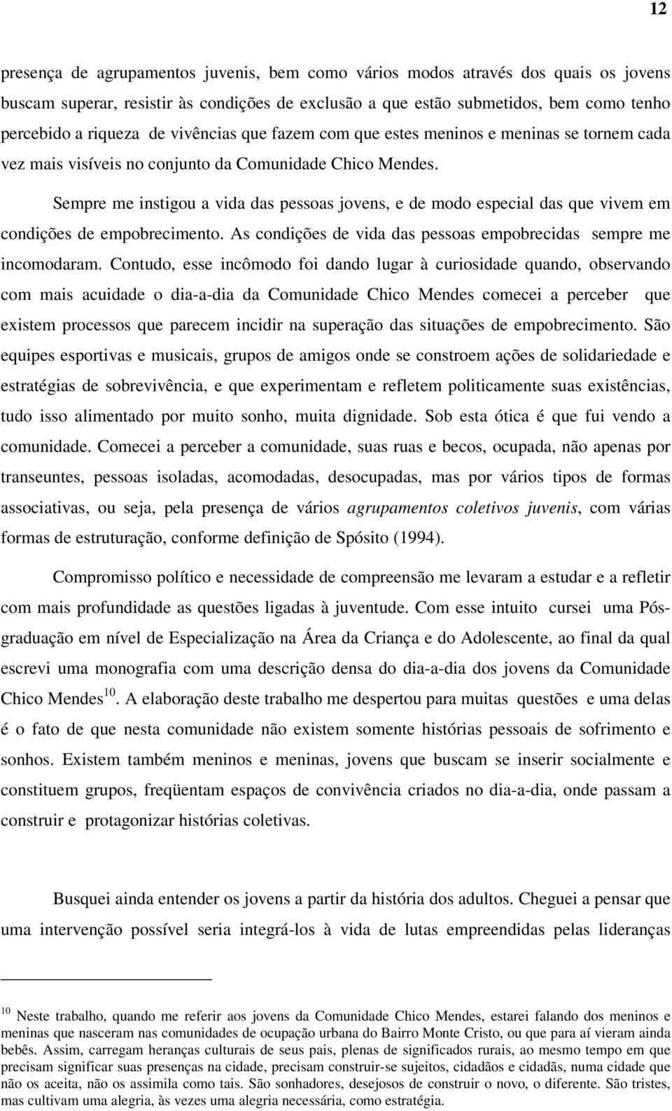 Sempre me instigou a vida das pessoas jovens, e de modo especial das que vivem em condições de empobrecimento. As condições de vida das pessoas empobrecidas sempre me incomodaram.