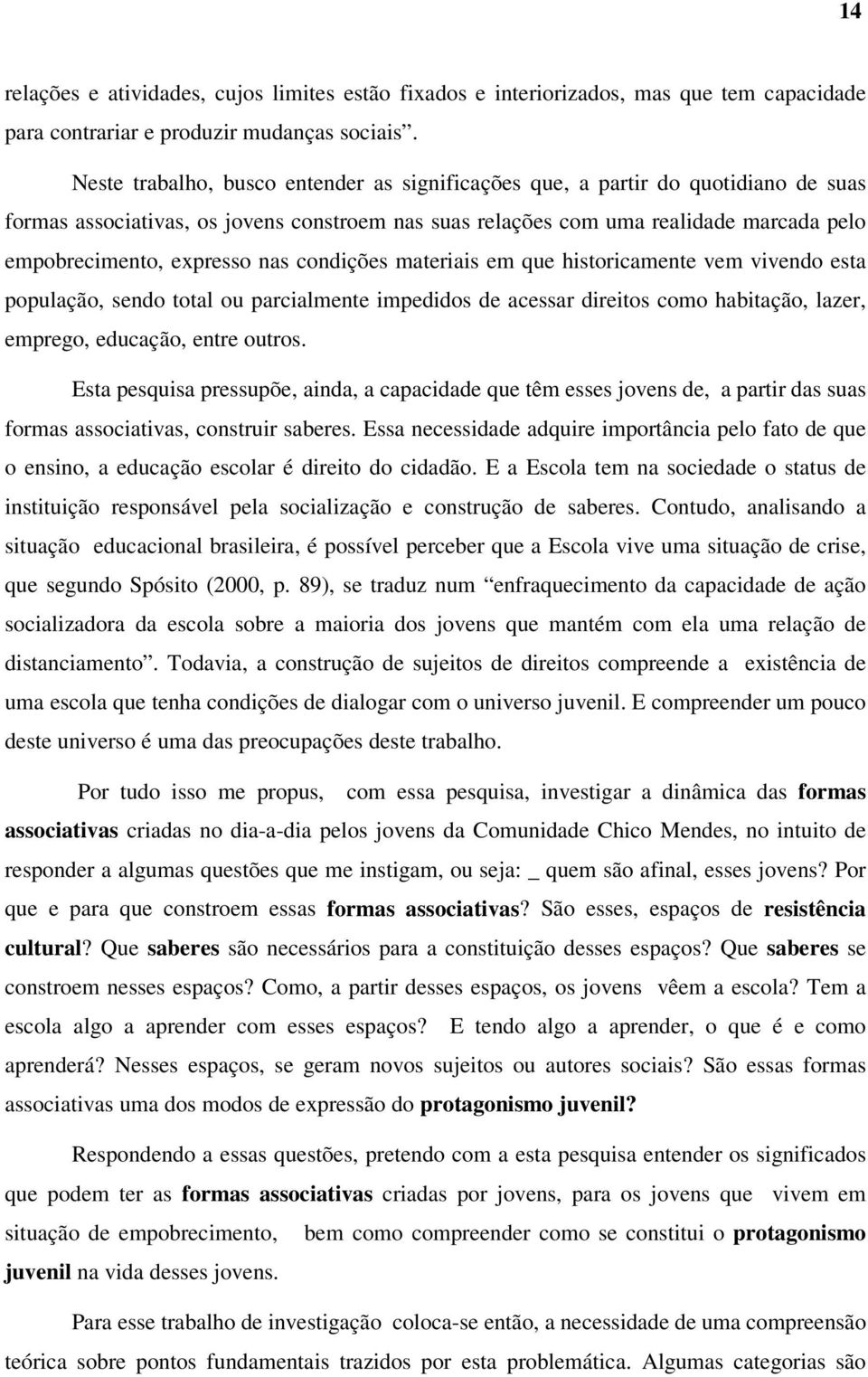 nas condições materiais em que historicamente vem vivendo esta população, sendo total ou parcialmente impedidos de acessar direitos como habitação, lazer, emprego, educação, entre outros.