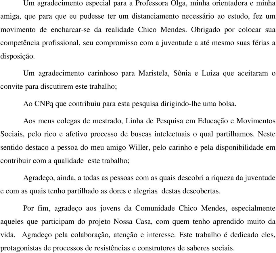 Um agradecimento carinhoso para Maristela, Sônia e Luiza que aceitaram o convite para discutirem este trabalho; Ao CNPq que contribuiu para esta pesquisa dirigindo-lhe uma bolsa.