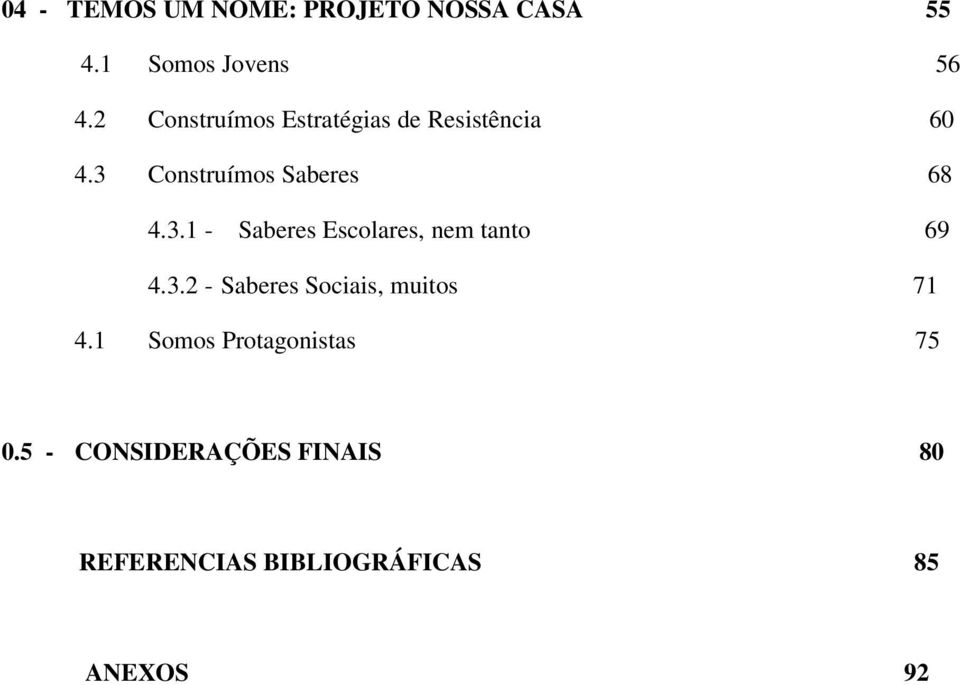 Construímos Saberes 68 4.3.1 - Saberes Escolares, nem tanto 69 4.3.2 - Saberes Sociais, muitos 71 4.