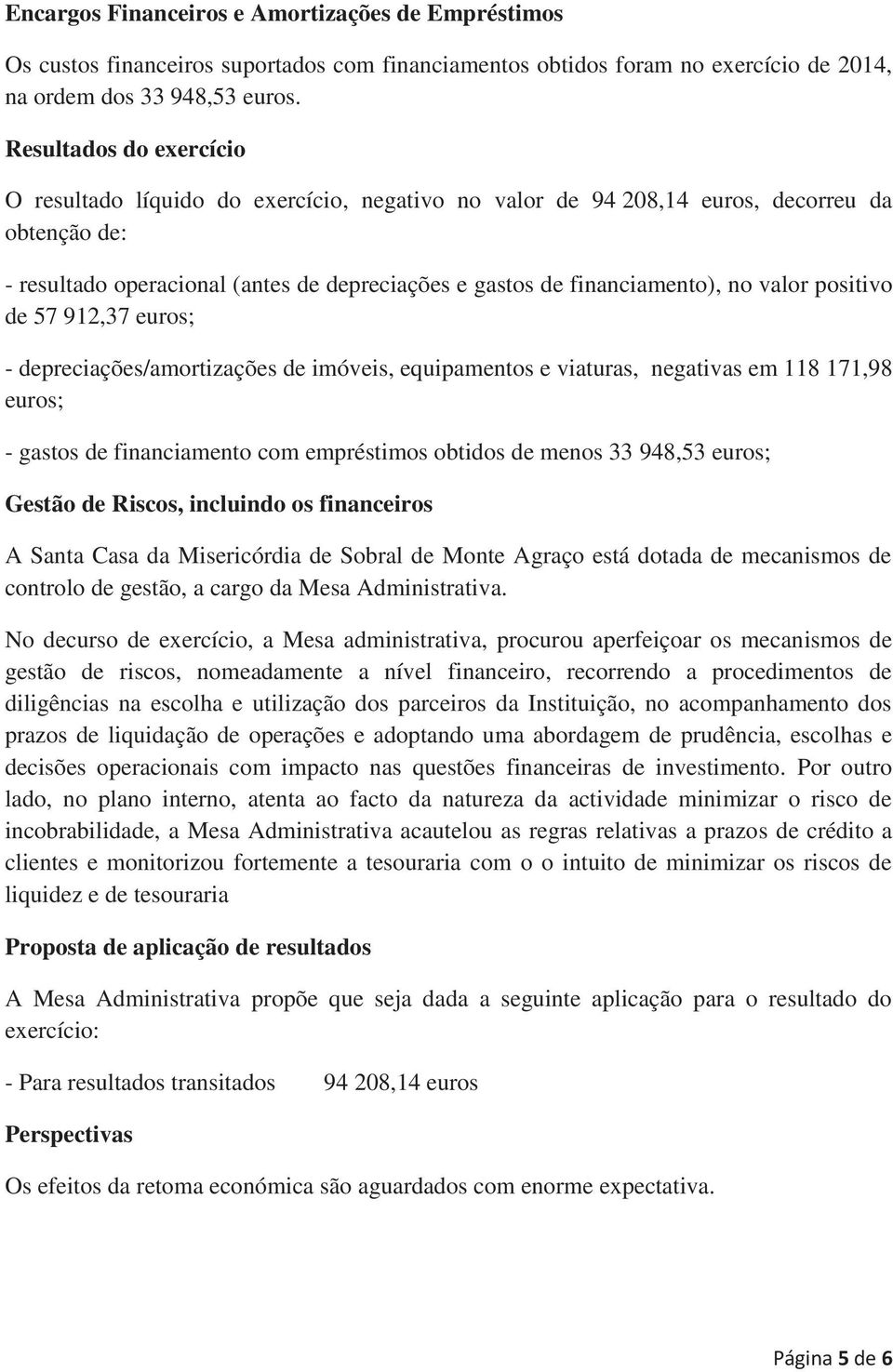 valor positivo de 57 912,37 euros; - depreciações/amortizações de imóveis, equipamentos e viaturas, negativas em 118 171,98 euros; - gastos de financiamento com empréstimos obtidos de menos 33 948,53