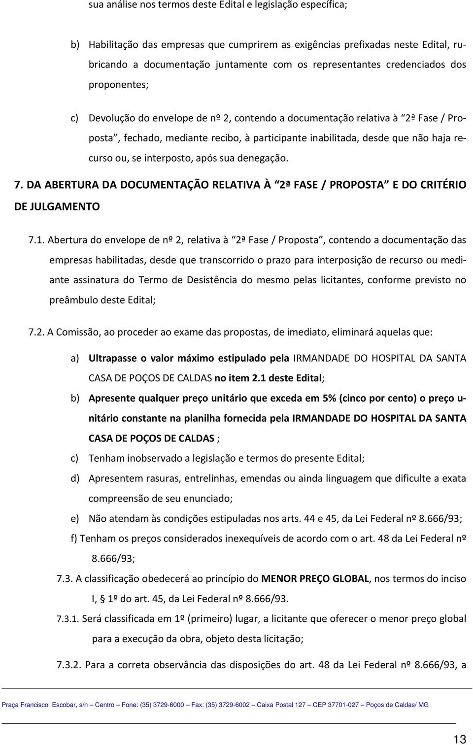 não haja recurso ou, se interposto, após sua denegação. 7. DA ABERTURA DA DOCUMENTAÇÃO RELATIVA À 2ª FASE / PROPOSTA E DO CRITÉRIO DE JULGAMENTO 7.1.