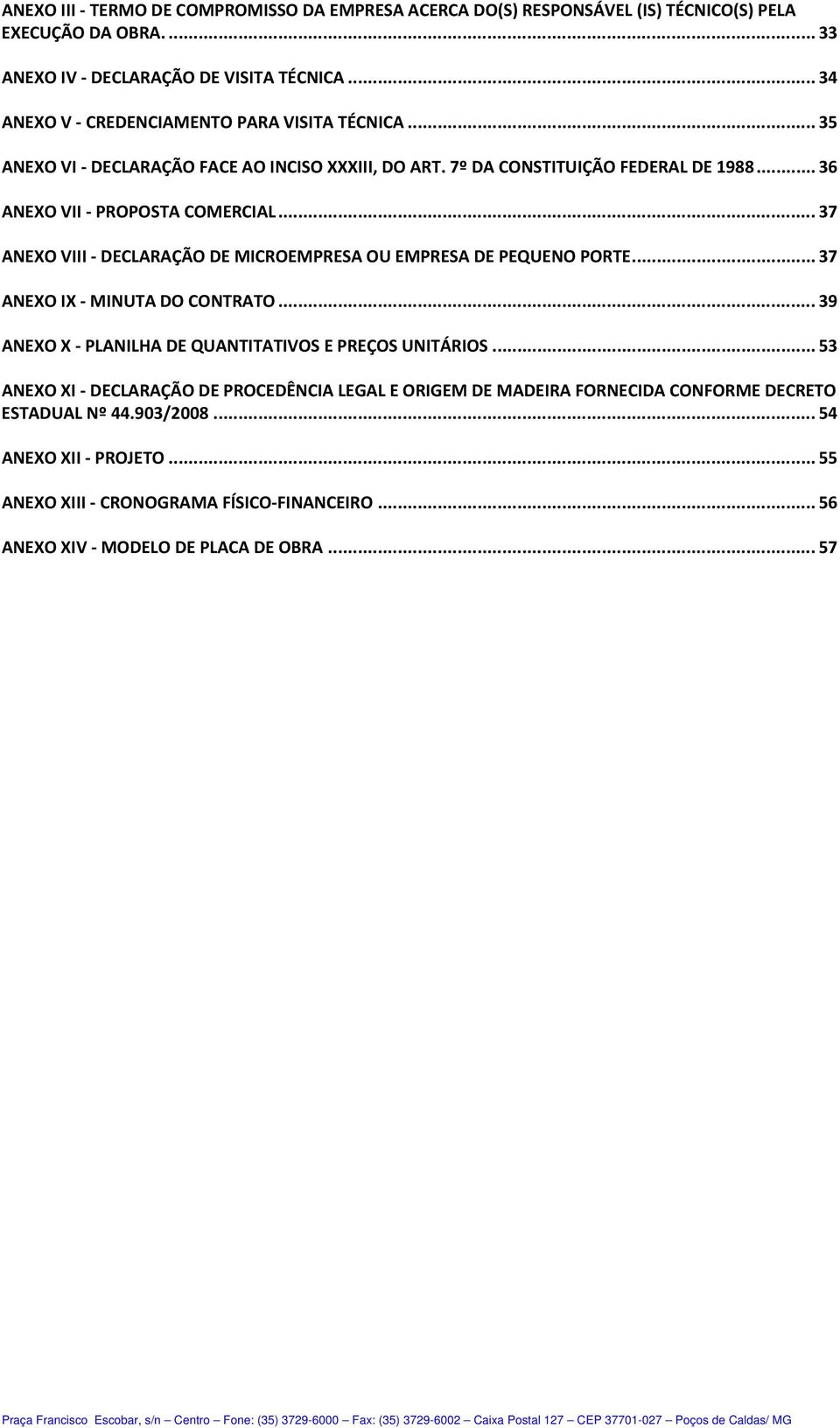 .. 37 ANEXO VIII DECLARAÇÃO DE MICROEMPRESA OU EMPRESA DE PEQUENO PORTE... 37 ANEXO IX MINUTA DO CONTRATO... 39 ANEXO X PLANILHA DE QUANTITATIVOS E PREÇOS UNITÁRIOS.