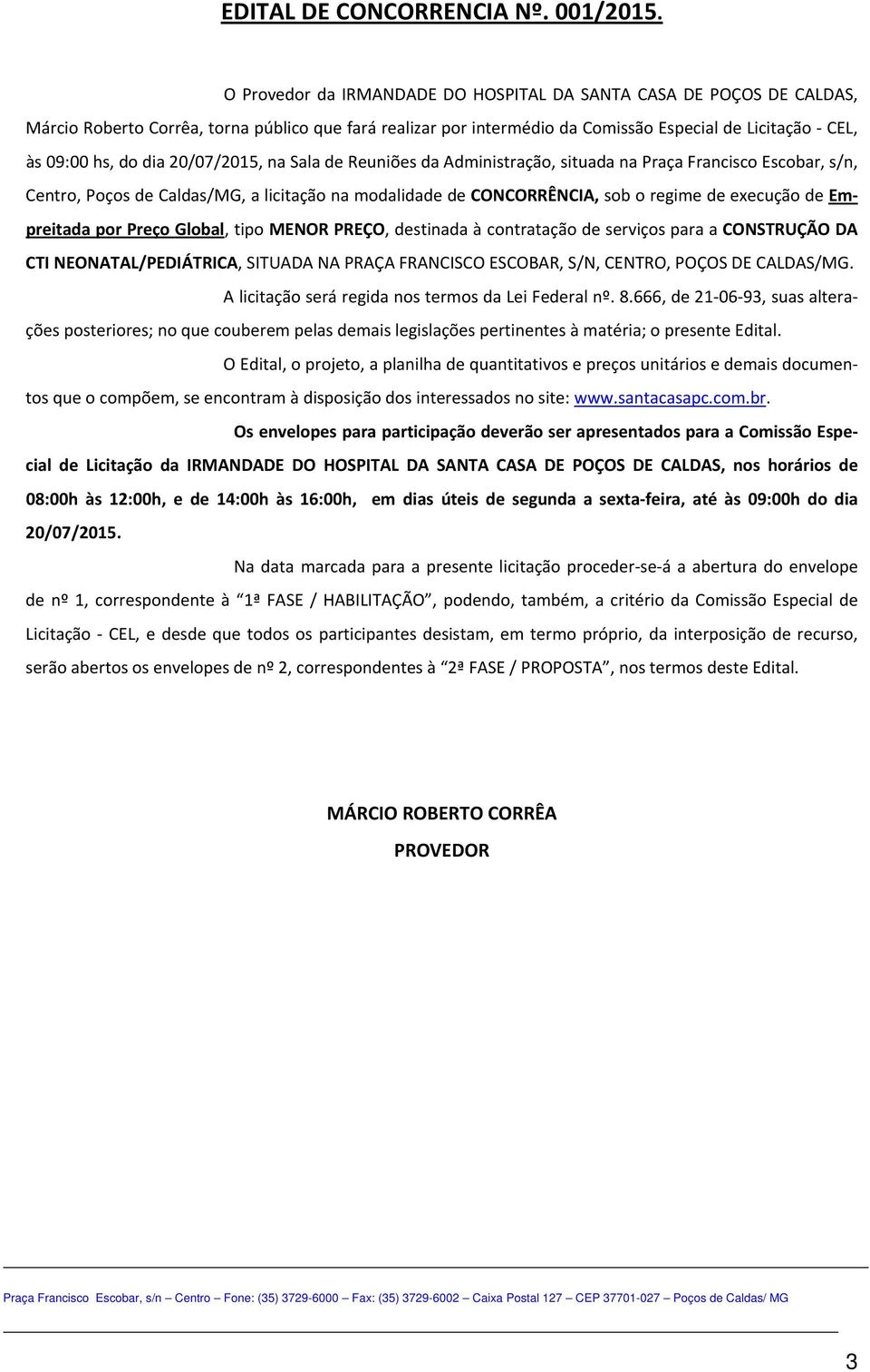 20/07/2015, na Sala de Reuniões da Administração, situada na Praça Francisco Escobar, s/n, Centro, Poços de Caldas/MG, a licitação na modalidade de CONCORRÊNCIA, sob o regime de execução de