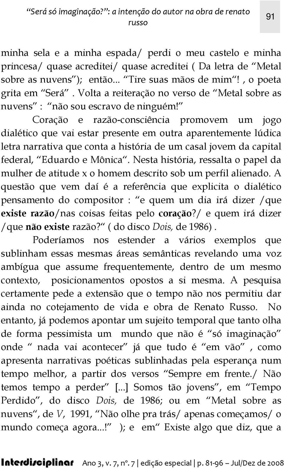 .. Tire suas mãos de mim!, o poeta grita em Será. Volta a reiteração no verso de Metal sobre as nuvens : não sou escravo de ninguém!