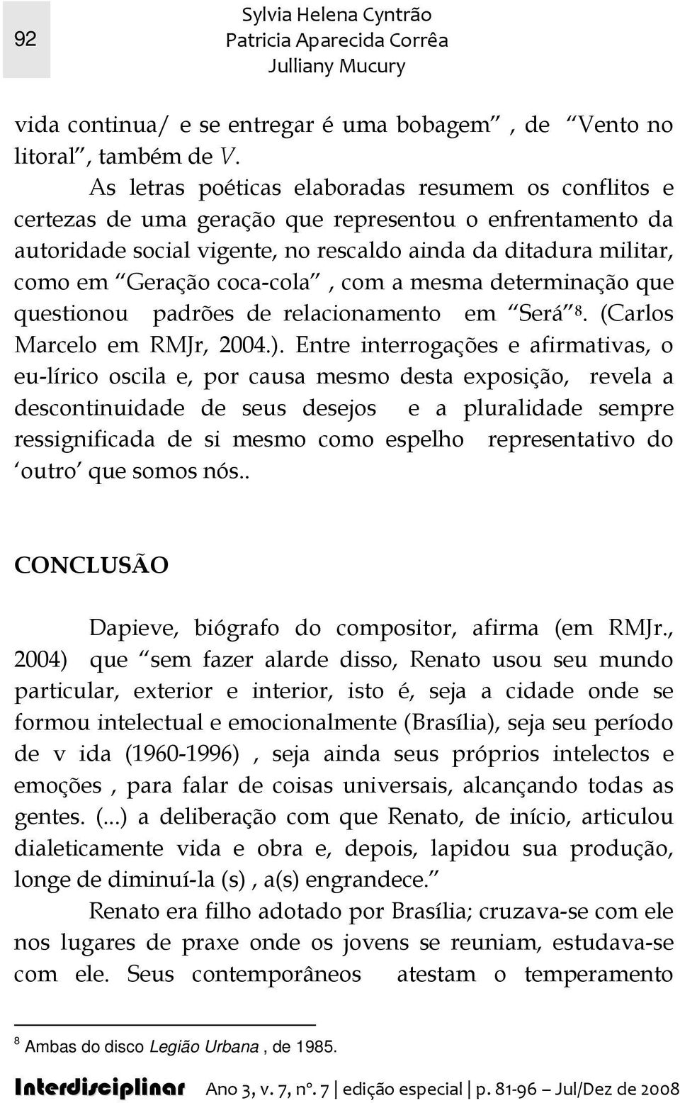 coca-cola, com a mesma determinação que questionou padrões de relacionamento em Será 8. (Carlos Marcelo em RMJr, 2004.).