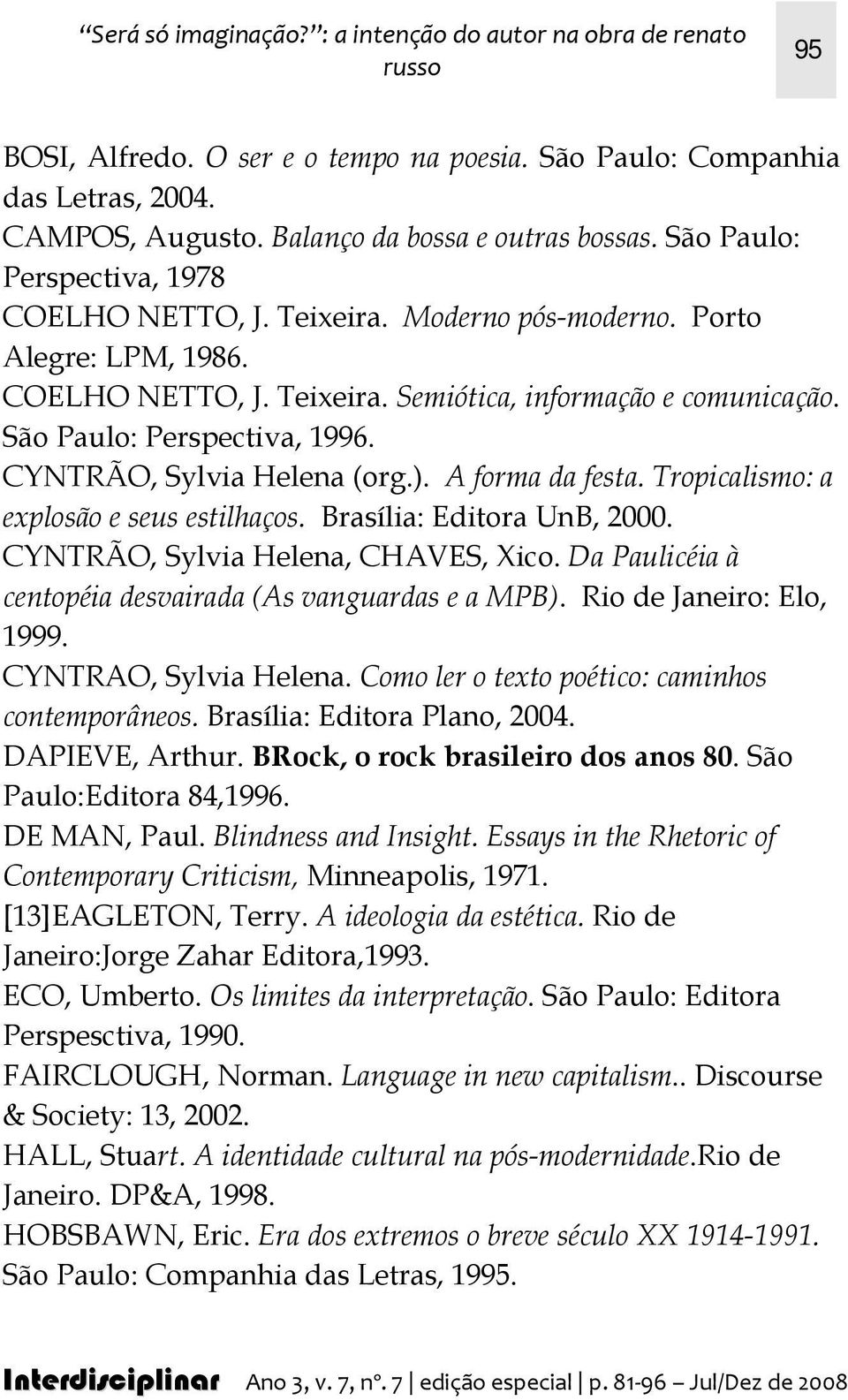 CYNTRÃO, Sylvia Helena (org.). A forma da festa. Tropicalismo: a explosão e seus estilhaços. Brasília: Editora UnB, 2000. CYNTRÃO, Sylvia Helena, CHAVES, Xico.