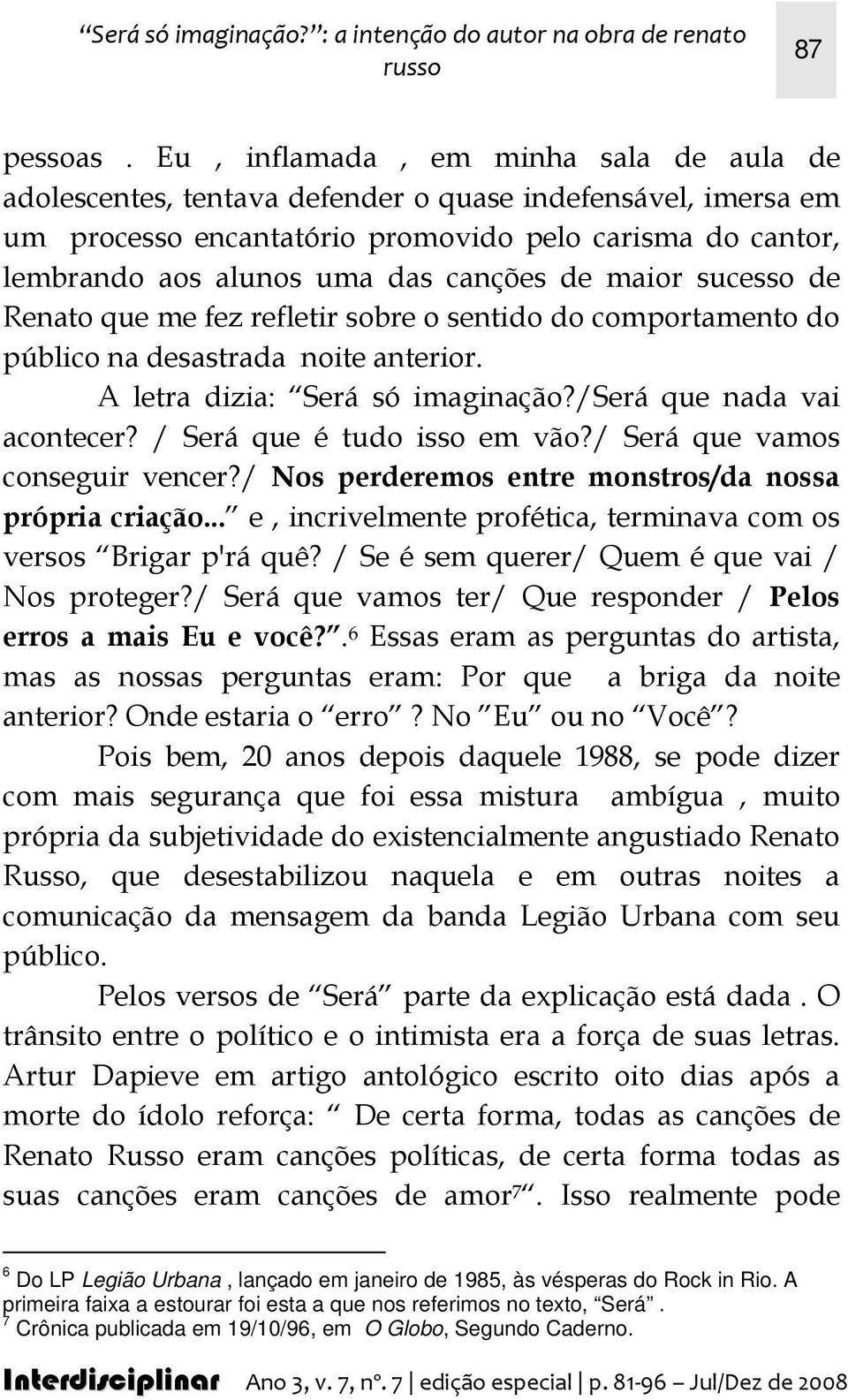 de maior sucesso de Renato que me fez refletir sobre o sentido do comportamento do público na desastrada noite anterior. A letra dizia: Será só imaginação?/será que nada vai acontecer?