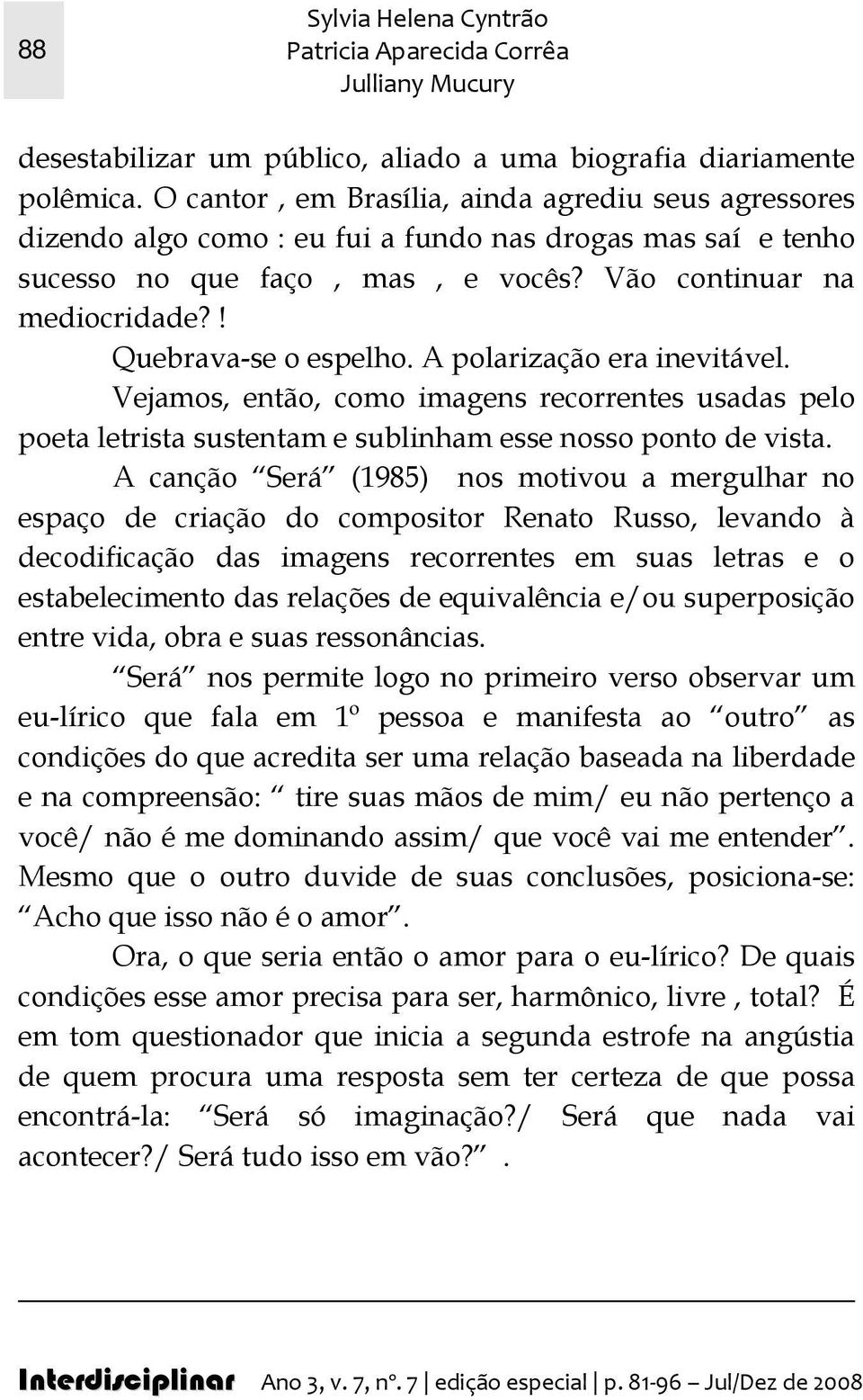 ! Quebrava-se o espelho. A polarização era inevitável. Vejamos, então, como imagens recorrentes usadas pelo poeta letrista sustentam e sublinham esse nosso ponto de vista.