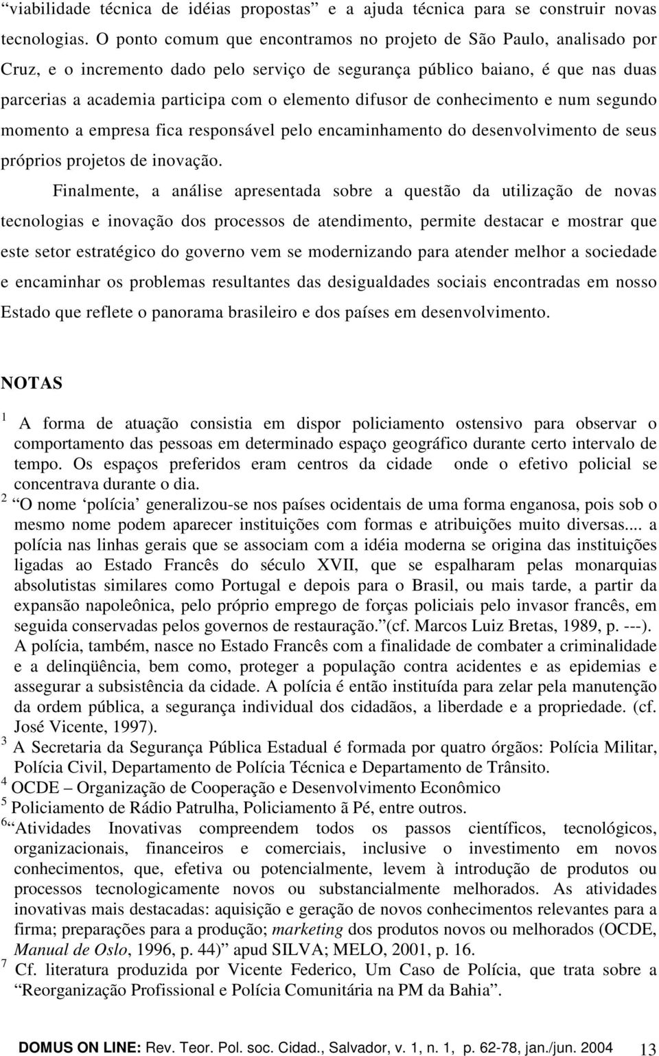 difusor de conhecimento e num segundo momento a empresa fica responsável pelo encaminhamento do desenvolvimento de seus próprios projetos de inovação.