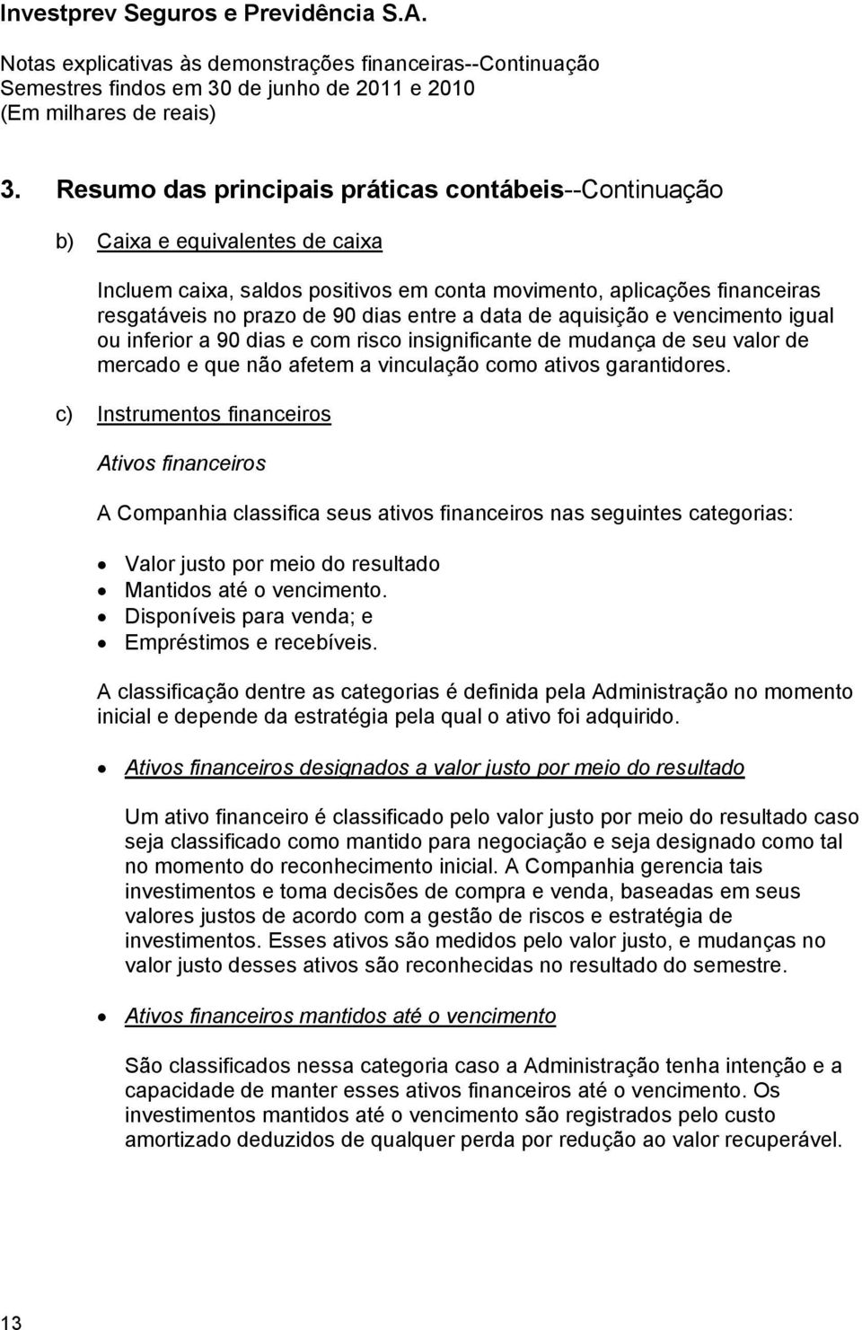 c) Instrumentos financeiros Ativos financeiros A Companhia classifica seus ativos financeiros nas seguintes categorias: Valor justo por meio do resultado Mantidos até o vencimento.