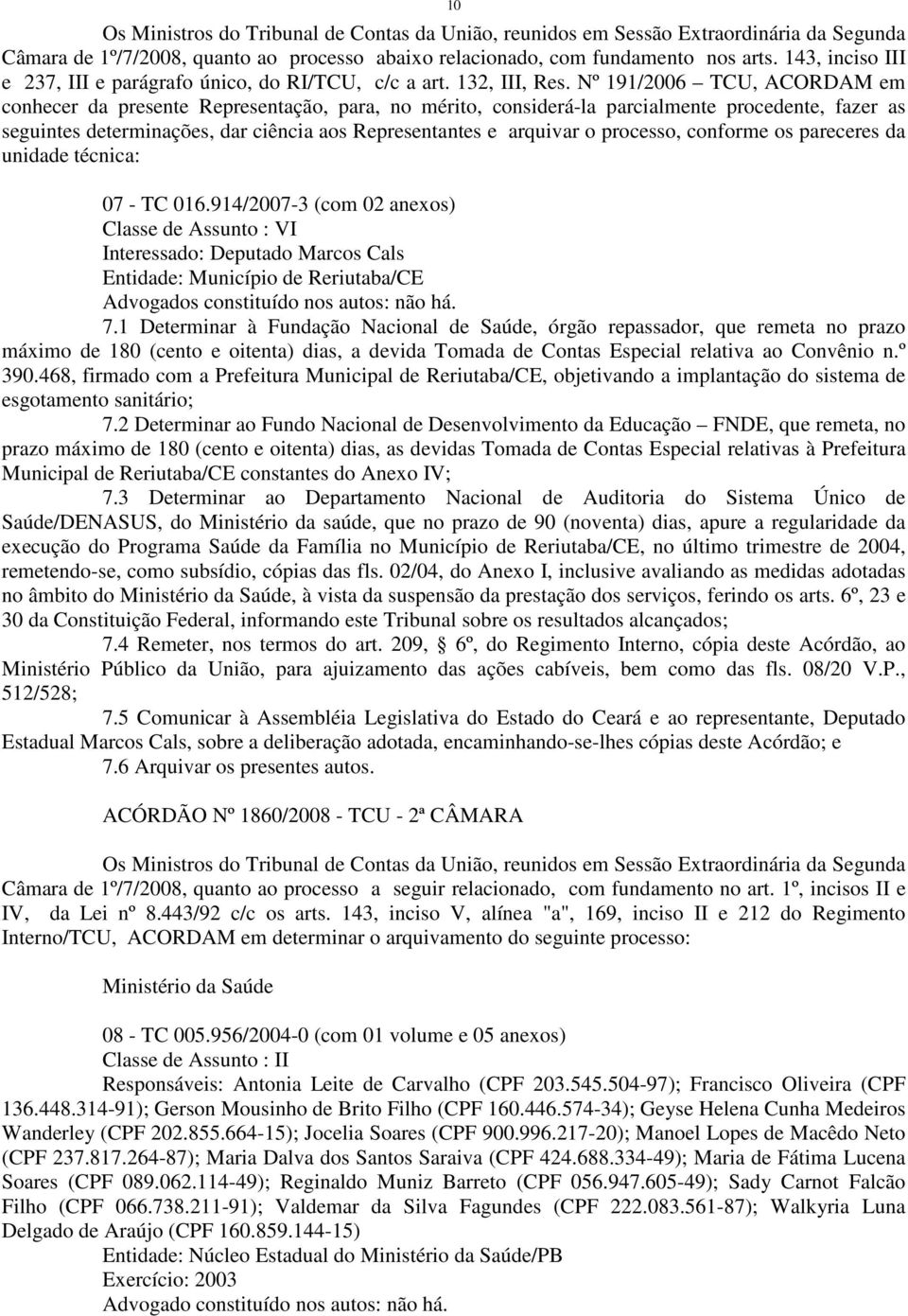 Nº 191/2006 TCU, ACORDAM em conhecer da presente Representação, para, no mérito, considerá-la parcialmente procedente, fazer as seguintes determinações, dar ciência aos Representantes e arquivar o