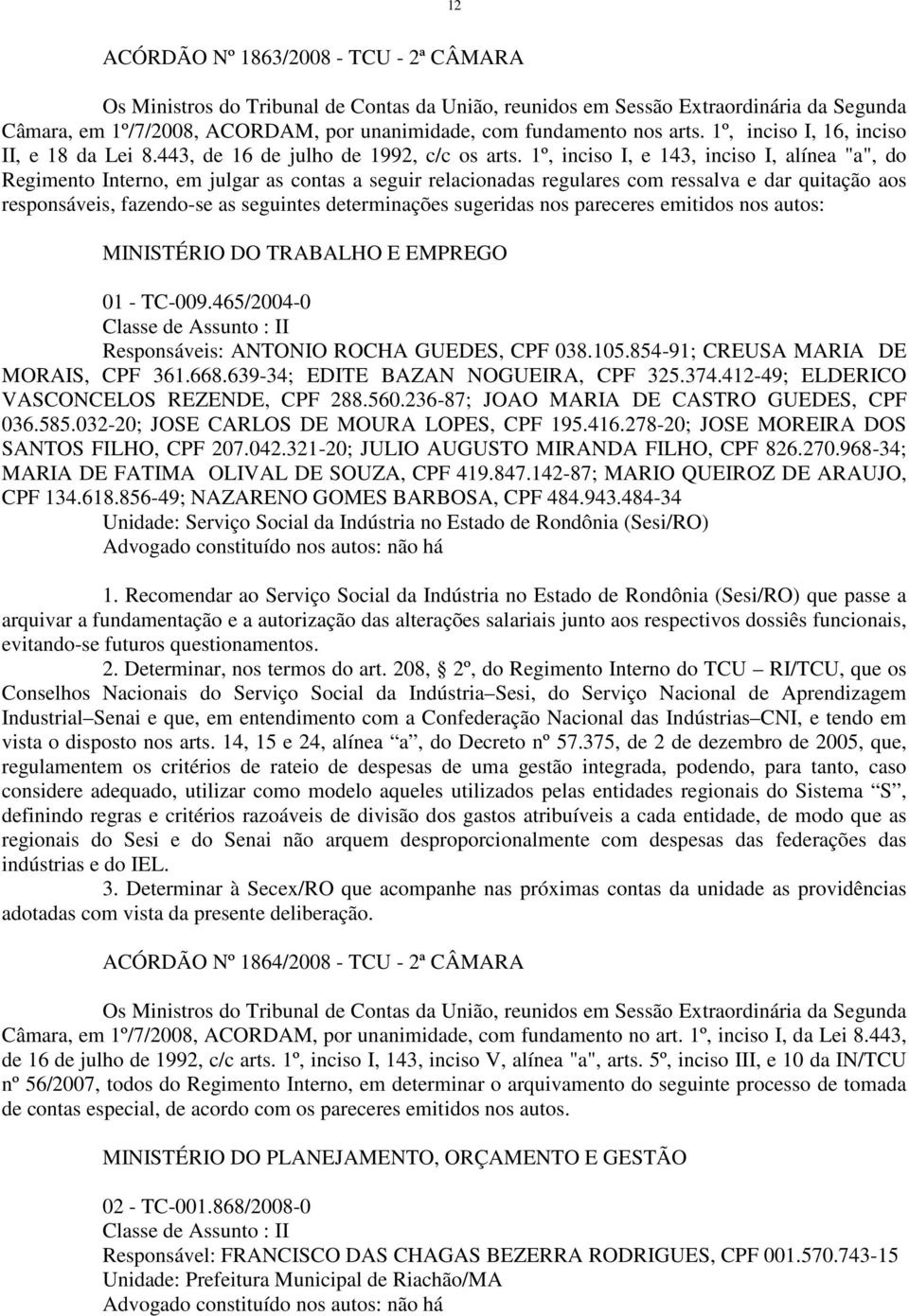 1º, inciso I, e 143, inciso I, alínea "a", do Regimento Interno, em julgar as contas a seguir relacionadas regulares com ressalva e dar quitação aos responsáveis, fazendo-se as seguintes