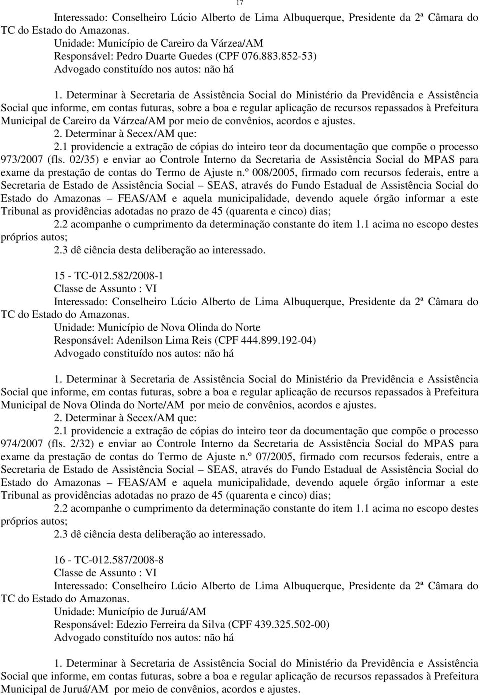 Determinar à Secretaria de Assistência Social do Ministério da Previdência e Assistência Social que informe, em contas futuras, sobre a boa e regular aplicação de recursos repassados à Prefeitura