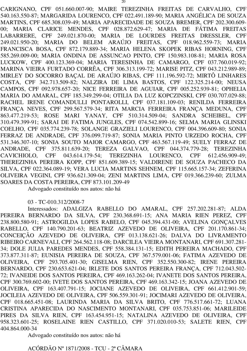 870-00; MARIA DE LOURDES FREITAS DRESSLER, CPF 249.021.950-20; MARIA DO BELEM ARAÚJO FREITAS, CPF 018.962.559-73; MARIA FRANCISCA BOSA, CPF 872.179.889-34; MARIA HELENA SKOPEK RIBAS HORNING, CPF 585.