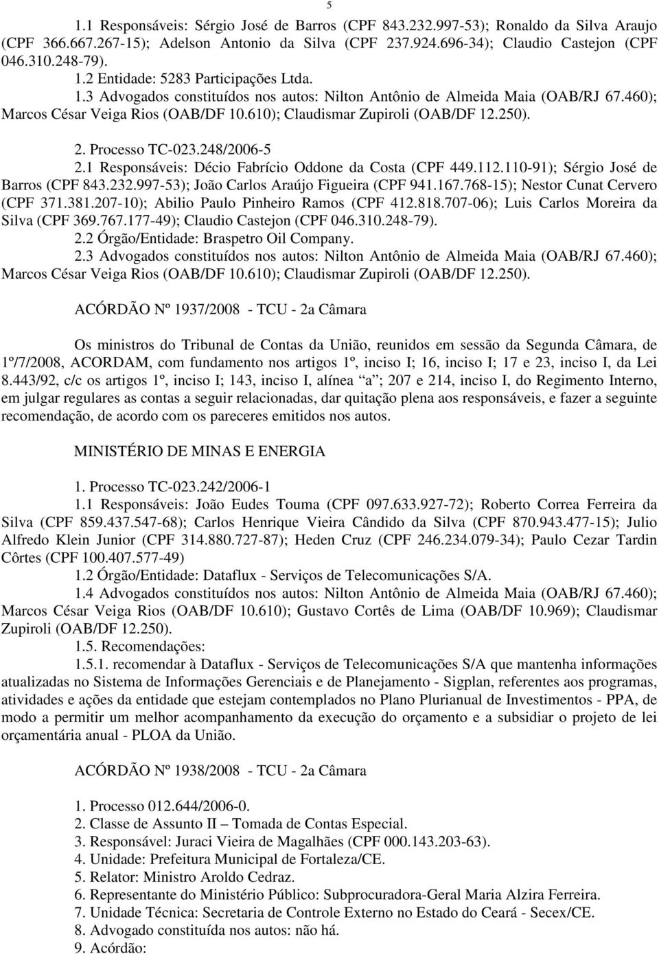 1 Responsáveis: Décio Fabrício Oddone da Costa (CPF 449.112.110-91); Sérgio José de Barros (CPF 843.232.997-53); João Carlos Araújo Figueira (CPF 941.167.768-15); Nestor Cunat Cervero (CPF 371.381.