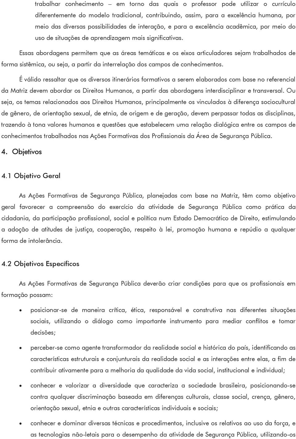 Essas abrdagens permitem que as áreas temáticas e s eixs articuladres sejam trabalhads de frma sistêmica, u seja, a partir da interrelaçã ds camps de cnheciments.