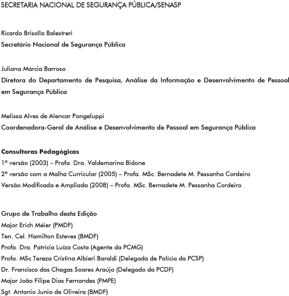 Dra. Valdemarina Bidne 2ª versã cm a Malha Curricular (2005) Prfa. MSc. Bernadete M. Pessanha Crdeir Versã Mdificada e Ampliada (2008) Prfa. MSc. Bernadete M. Pessanha Crdeir Grup de Trabalh desta Ediçã Majr Erich Méier (PMDF) Ten.