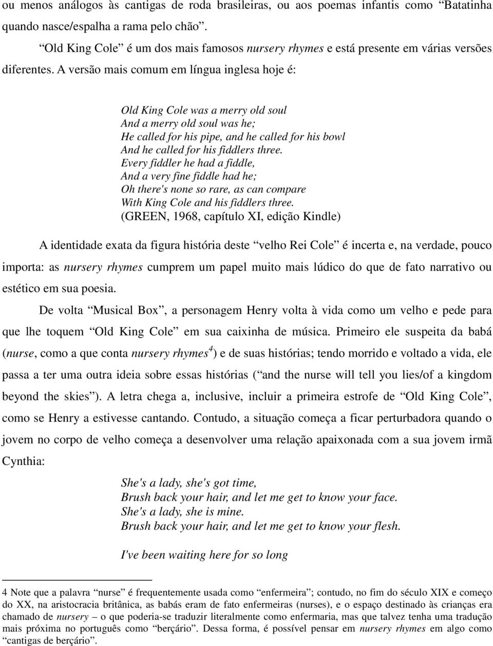 A versão mais comum em língua inglesa hoje é: Old King Cole was a merry old soul And a merry old soul was he; He called for his pipe, and he called for his bowl And he called for his fiddlers three.