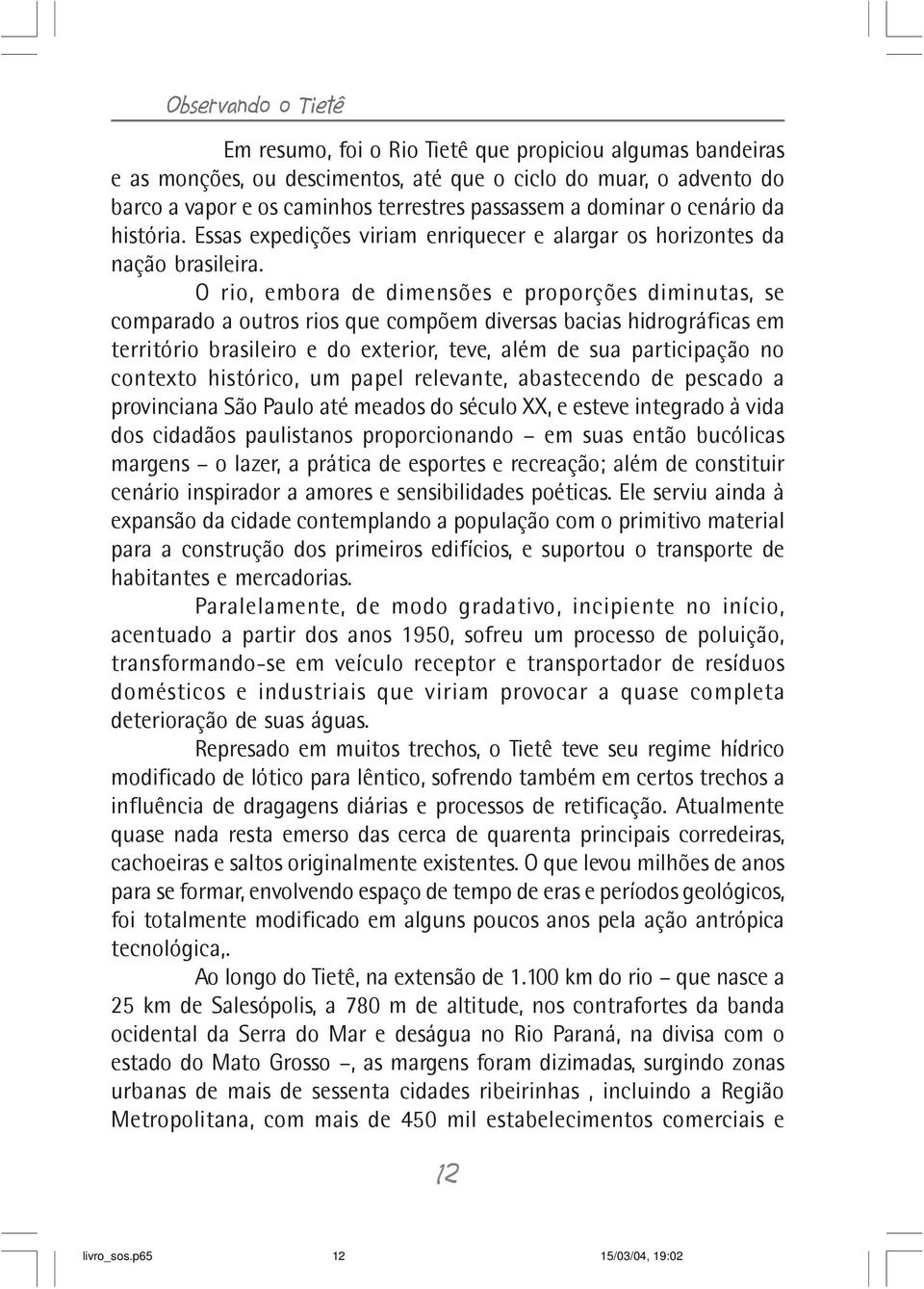 O rio, embora de dimensões e proporções diminutas, se comparado a outros rios que compõem diversas bacias hidrográficas em território brasileiro e do exterior, teve, além de sua participação no