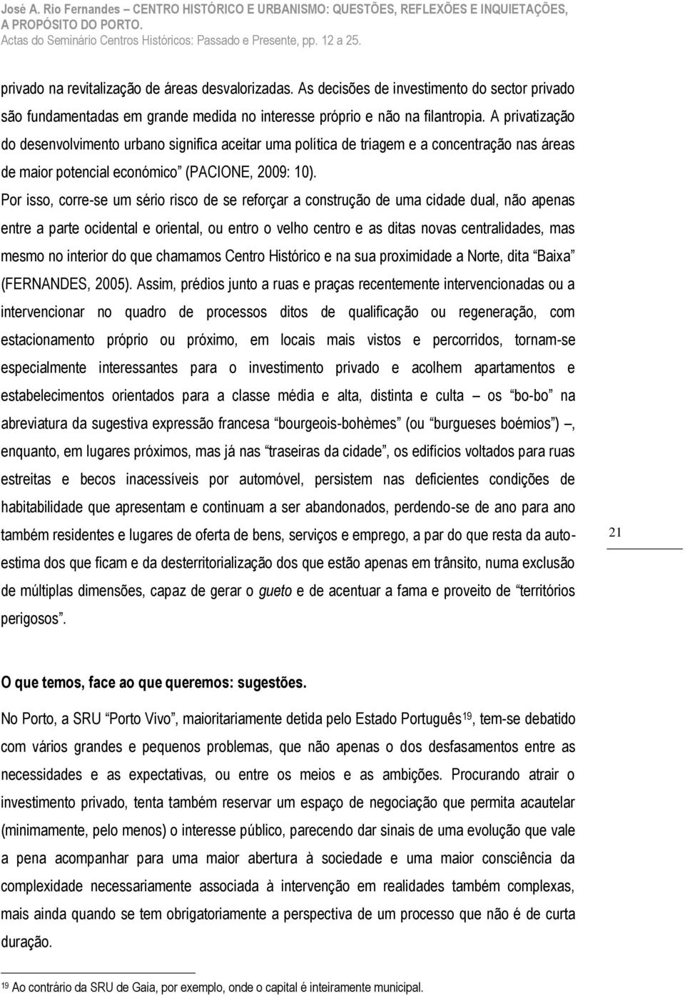 Por isso, corre-se um sério risco de se reforçar a construção de uma cidade dual, não apenas entre a parte ocidental e oriental, ou entro o velho centro e as ditas novas centralidades, mas mesmo no