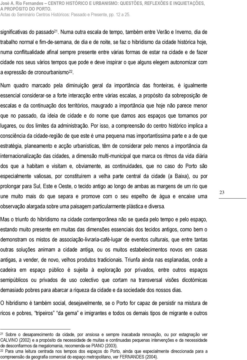 presente entre várias formas de estar na cidade e de fazer cidade nos seus vários tempos que pode e deve inspirar o que alguns elegem autonomizar com a expressão de cronourbanismo 22.