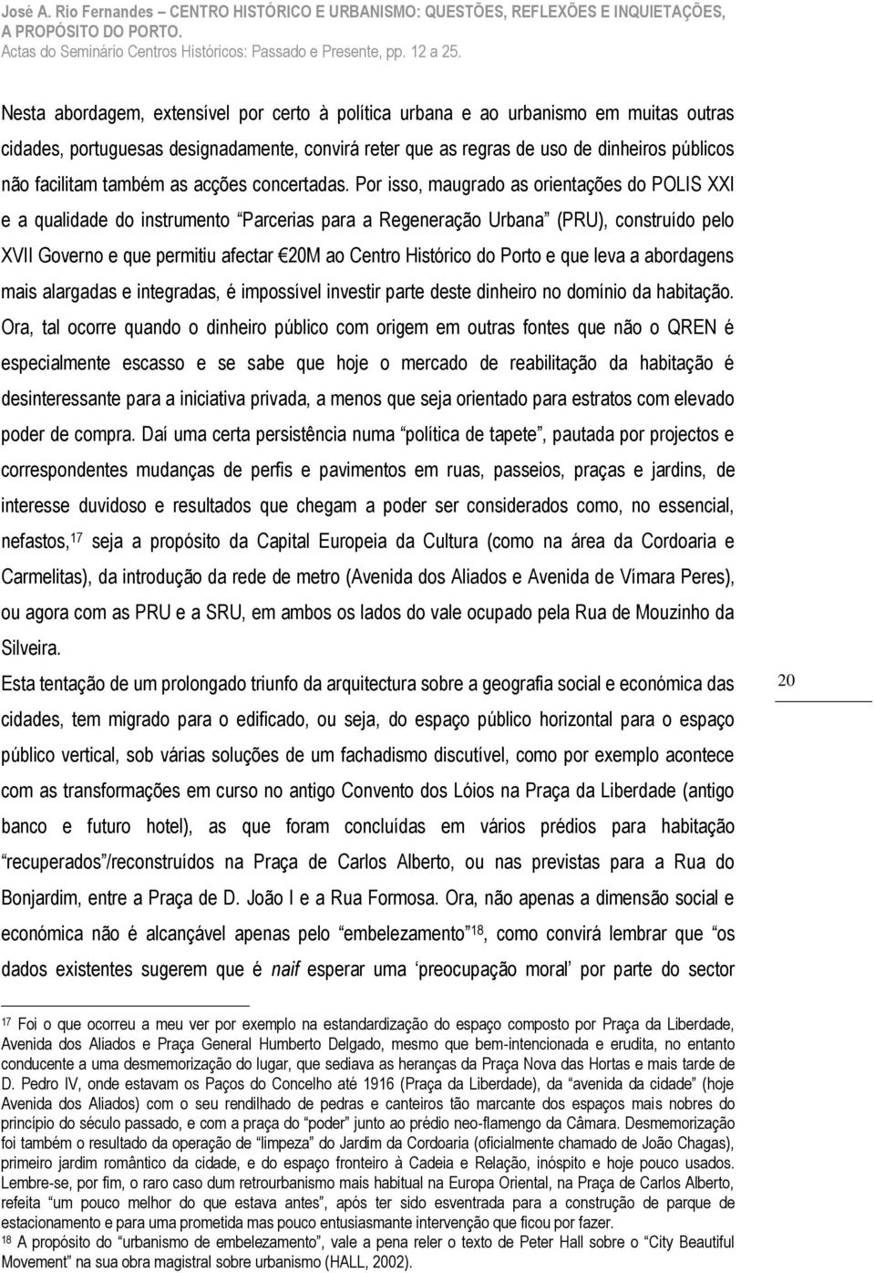 Por isso, maugrado as orientações do POLIS XXI e a qualidade do instrumento Parcerias para a Regeneração Urbana (PRU), construído pelo XVII Governo e que permitiu afectar 20M ao Centro Histórico do