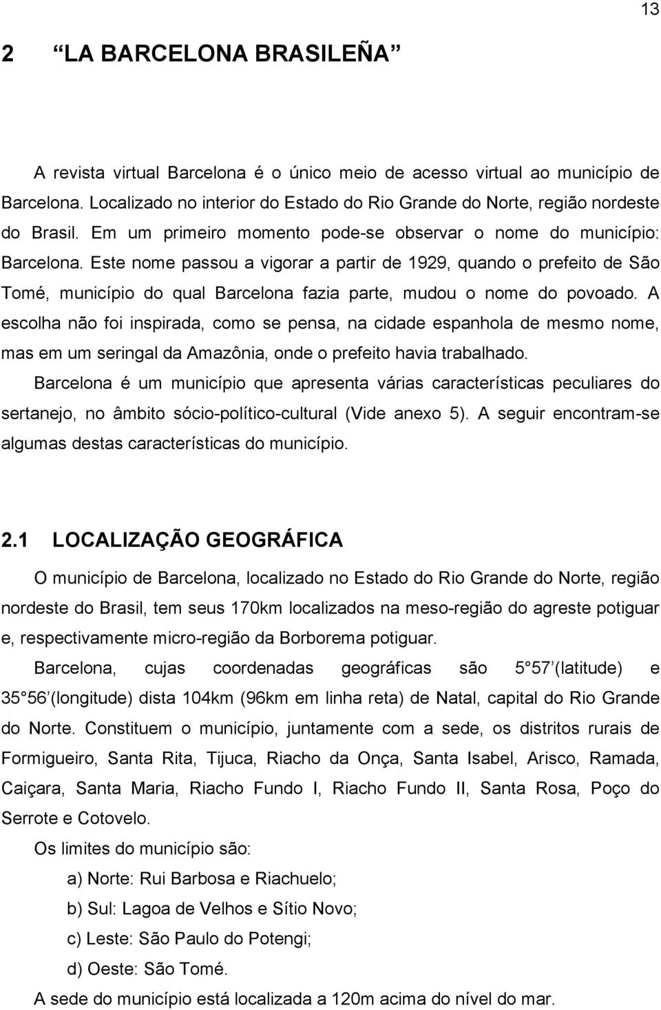 Este nome passou a vigorar a partir de 1929, quando o prefeito de São Tomé, município do qual Barcelona fazia parte, mudou o nome do povoado.