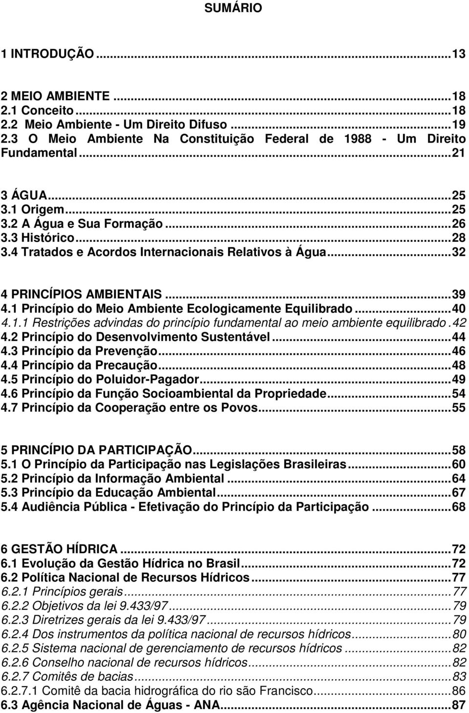 1 Princípio do Meio Ambiente Ecologicamente Equilibrado... 40 4.1.1 Restrições advindas do princípio fundamental ao meio ambiente equilibrado. 42 4.2 Princípio do Desenvolvimento Sustentável... 44 4.