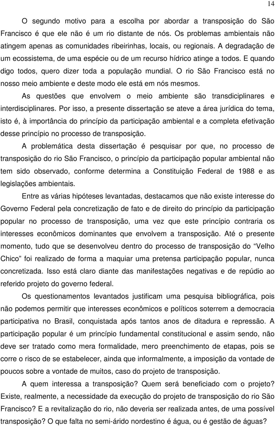 E quando digo todos, quero dizer toda a população mundial. O rio São Francisco está no nosso meio ambiente e deste modo ele está em nós mesmos.