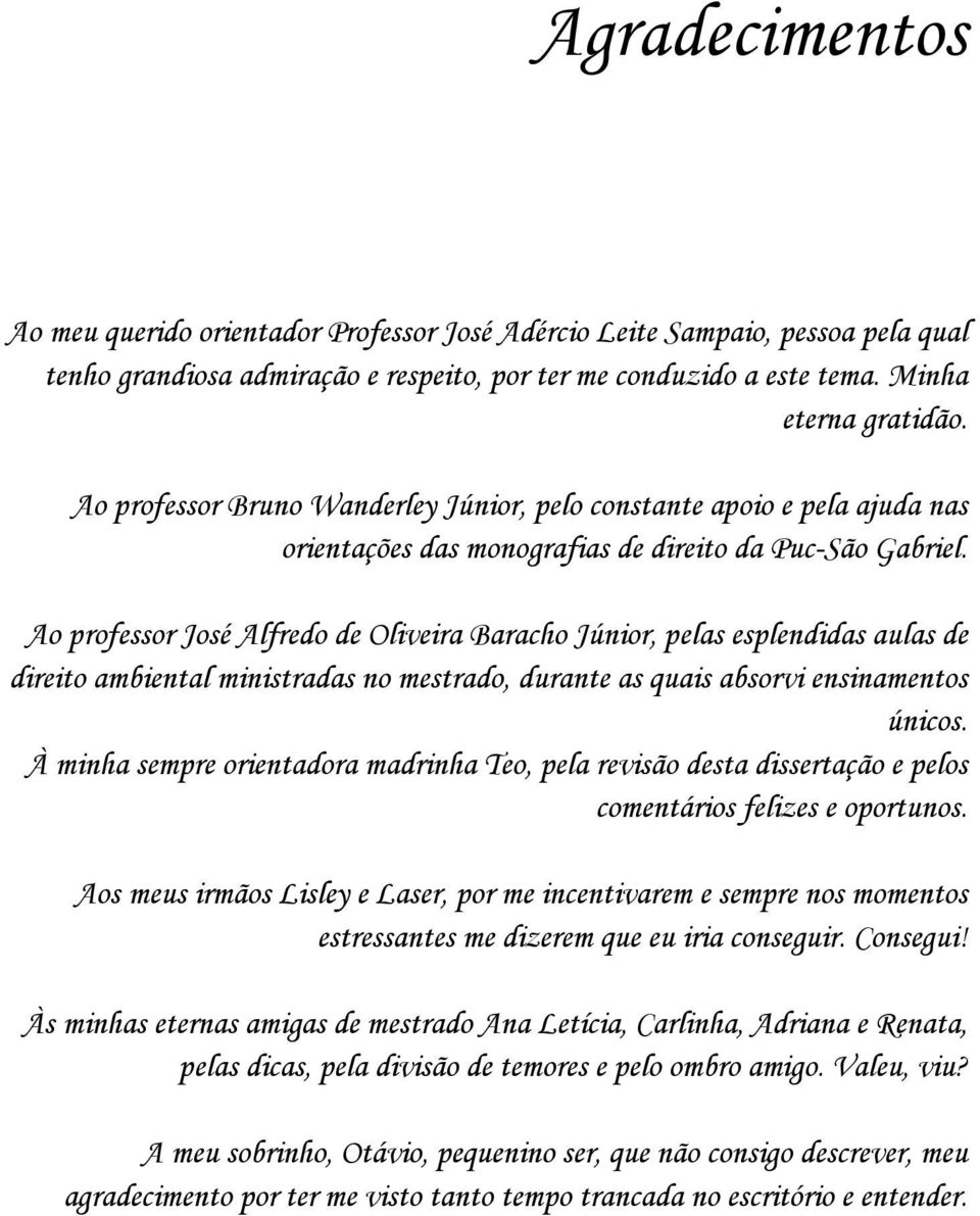 Ao professor José Alfredo de Oliveira Baracho Júnior, pelas esplendidas aulas de direito ambiental ministradas no mestrado, durante as quais absorvi ensinamentos únicos.