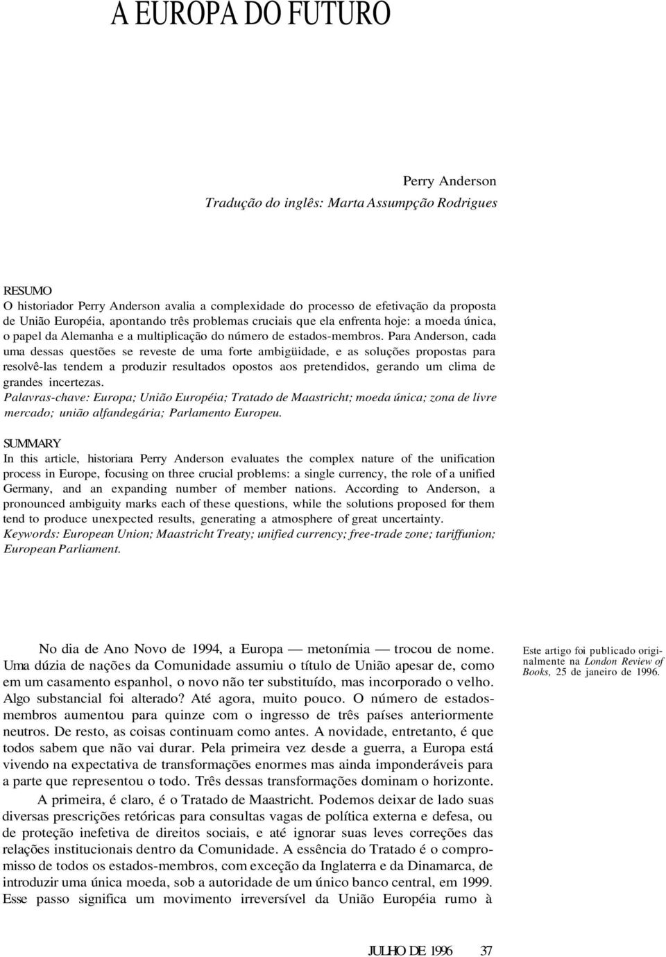 Para Anderson, cada uma dessas questões se reveste de uma forte ambigüidade, e as soluções propostas para resolvê-las tendem a produzir resultados opostos aos pretendidos, gerando um clima de grandes