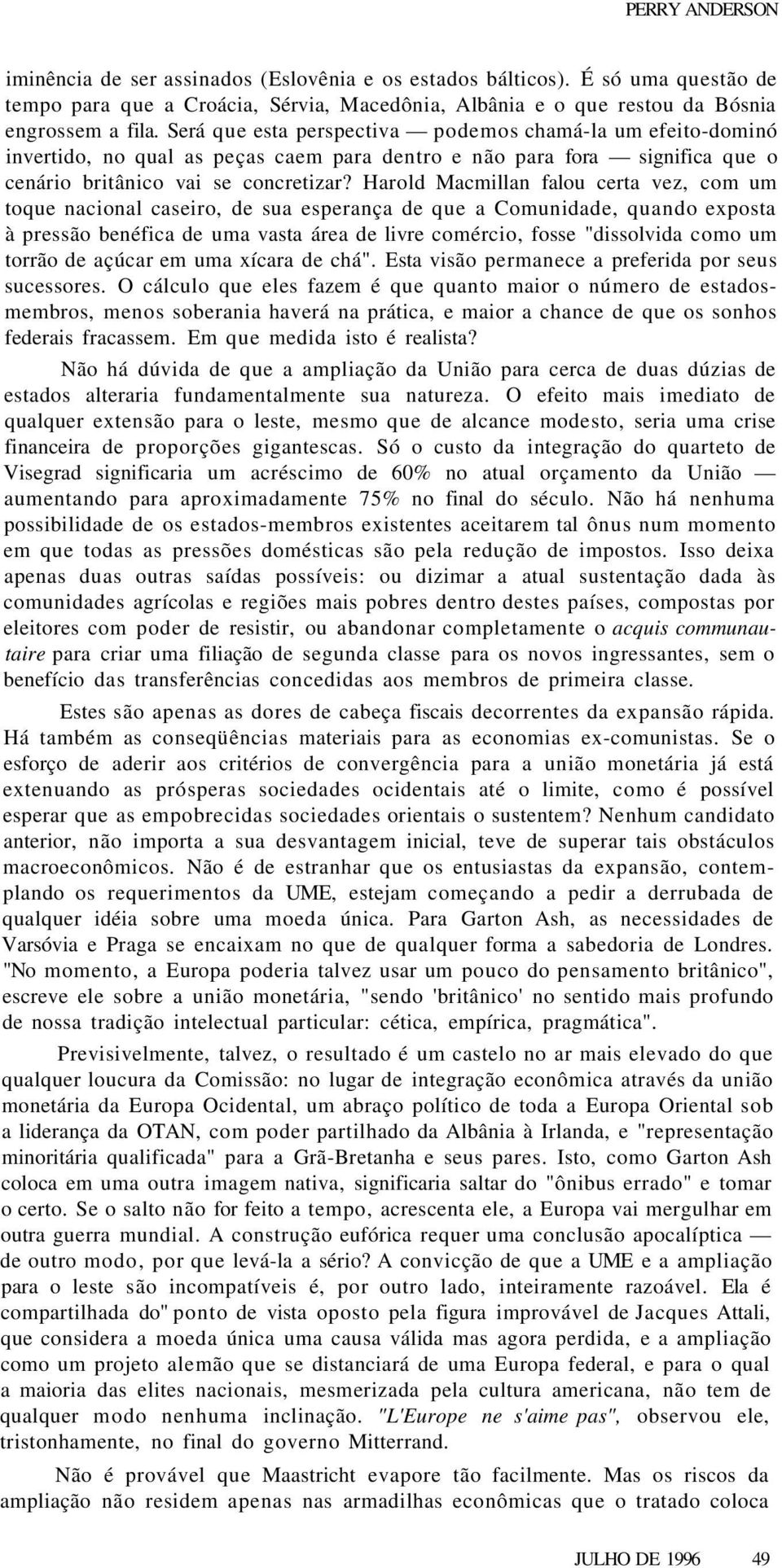 Harold Macmillan falou certa vez, com um toque nacional caseiro, de sua esperança de que a Comunidade, quando exposta à pressão benéfica de uma vasta área de livre comércio, fosse "dissolvida como um