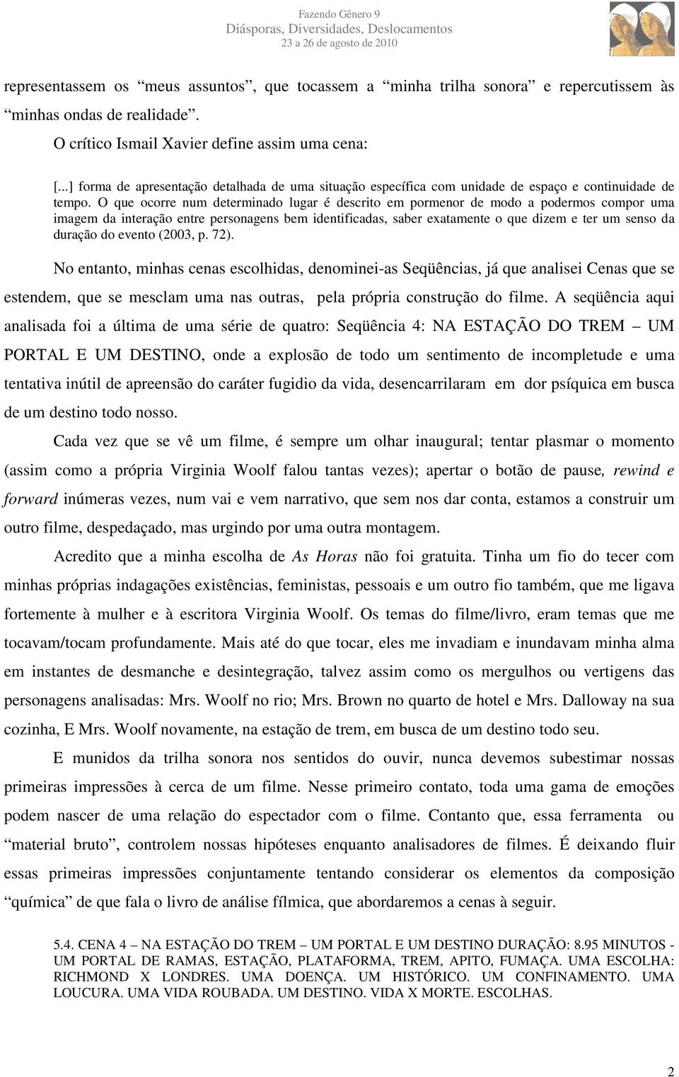 O que ocorre num determinado lugar é descrito em pormenor de modo a podermos compor uma imagem da interação entre personagens bem identificadas, saber exatamente o que dizem e ter um senso da duração