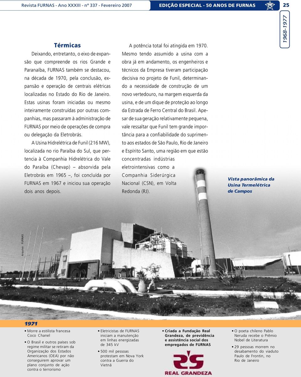 técnicos da Empresa tiveram participação na década de 1970, pela conclusão, expansão e operação de centrais elétricas localizadas no Estado do Rio de Janeiro.