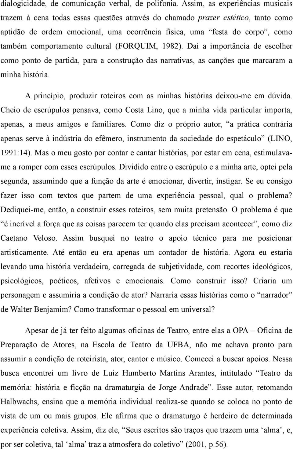 comportamento cultural (FORQUIM, 1982). Daí a importância de escolher como ponto de partida, para a construção das narrativas, as canções que marcaram a minha história.