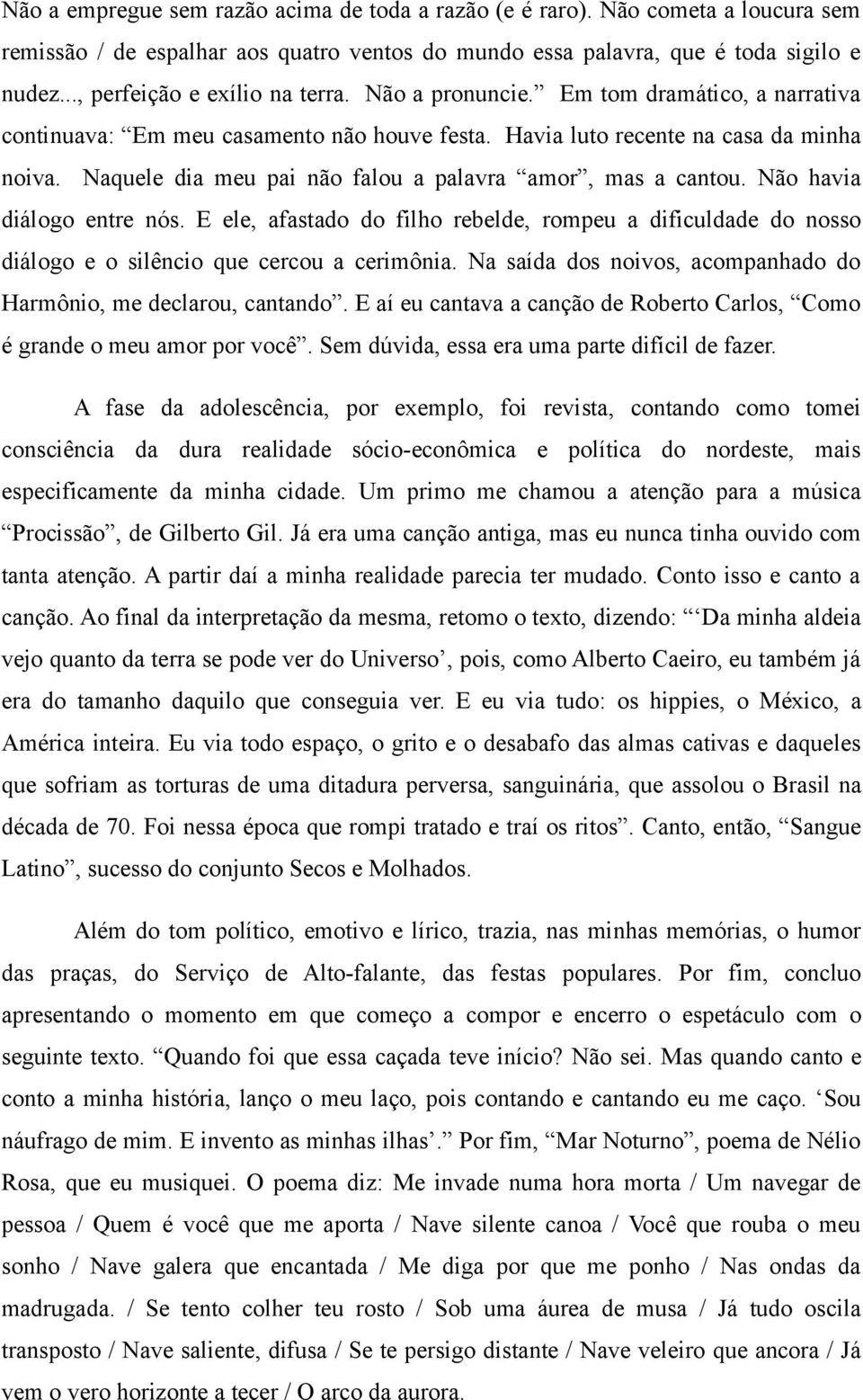 Naquele dia meu pai não falou a palavra amor, mas a cantou. Não havia diálogo entre nós. E ele, afastado do filho rebelde, rompeu a dificuldade do nosso diálogo e o silêncio que cercou a cerimônia.