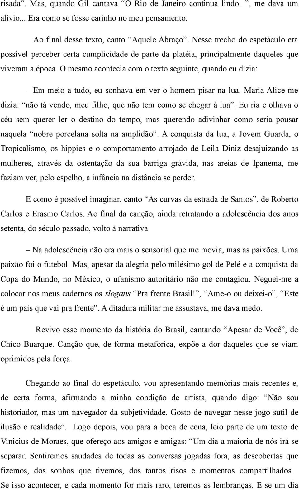 O mesmo acontecia com o texto seguinte, quando eu dizia: Em meio a tudo, eu sonhava em ver o homem pisar na lua. Maria Alice me dizia: não tá vendo, meu filho, que não tem como se chegar à lua.