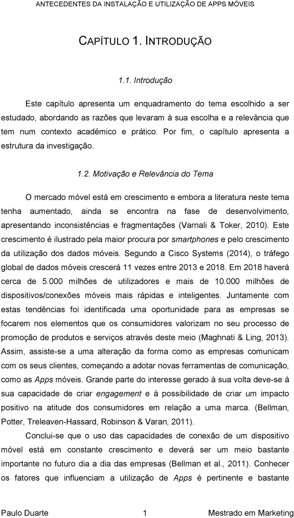 Motivação e Relevância do Tema O mercado móvel está em crescimento e embora a literatura neste tema tenha aumentado, ainda se encontra na fase de desenvolvimento, apresentando inconsistências e