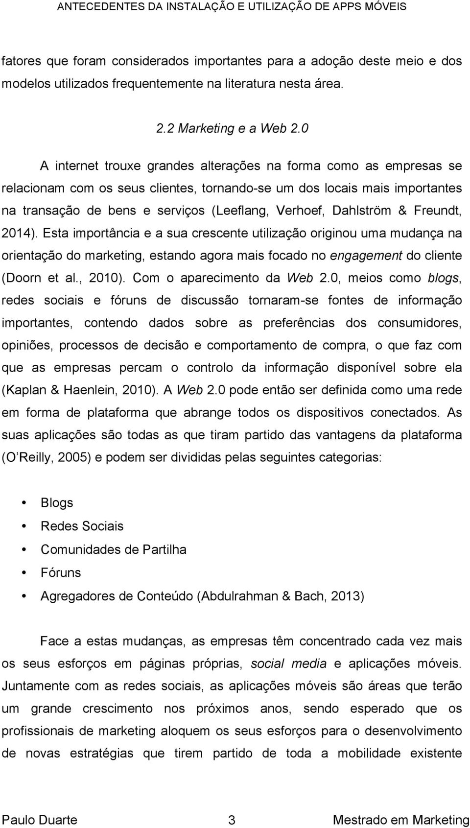 Dahlström & Freundt, 2014). Esta importância e a sua crescente utilização originou uma mudança na orientação do marketing, estando agora mais focado no engagement do cliente (Doorn et al., 2010).